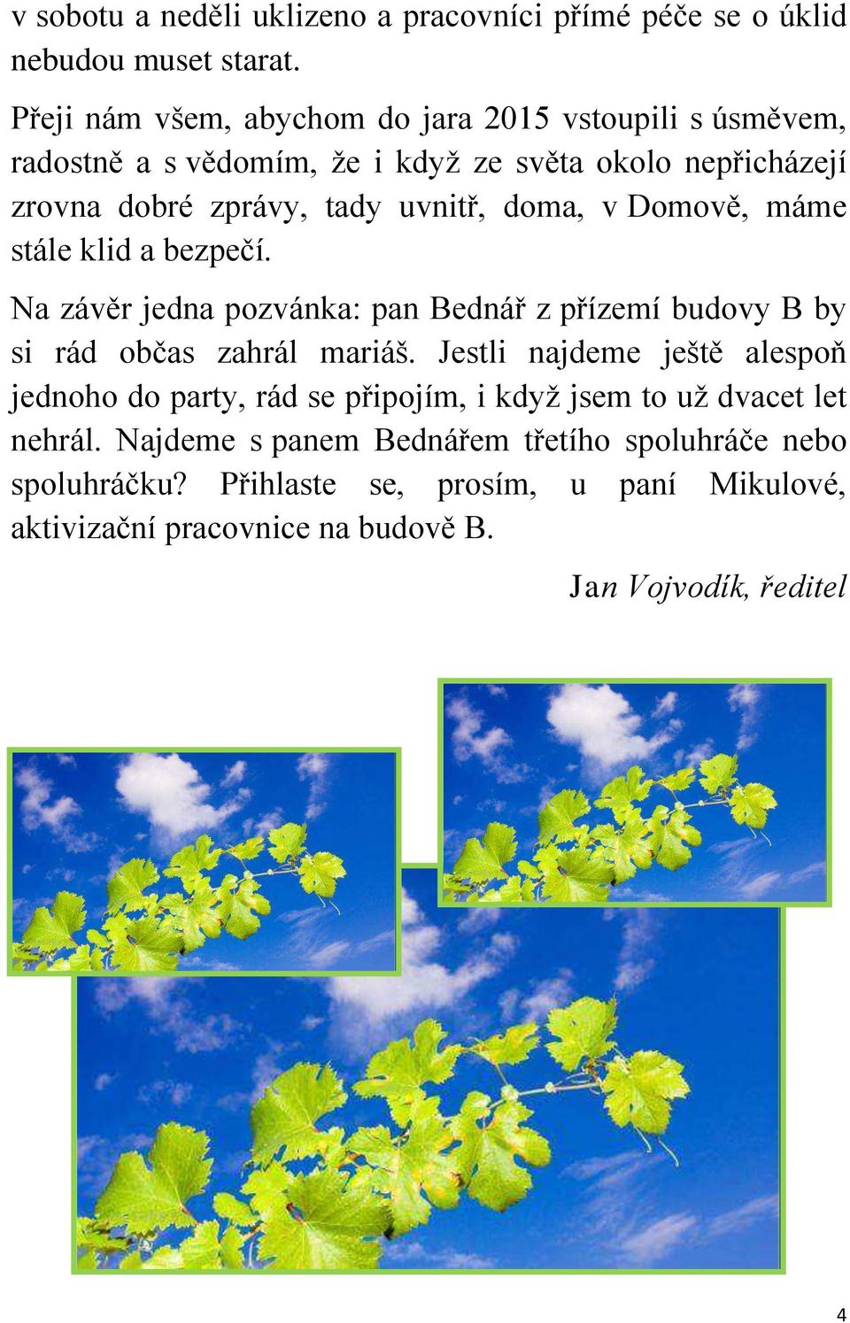 doma, v Domově, máme stále klid a bezpečí. Na závěr jedna pozvánka: pan Bednář z přízemí budovy B by si rád občas zahrál mariáš.