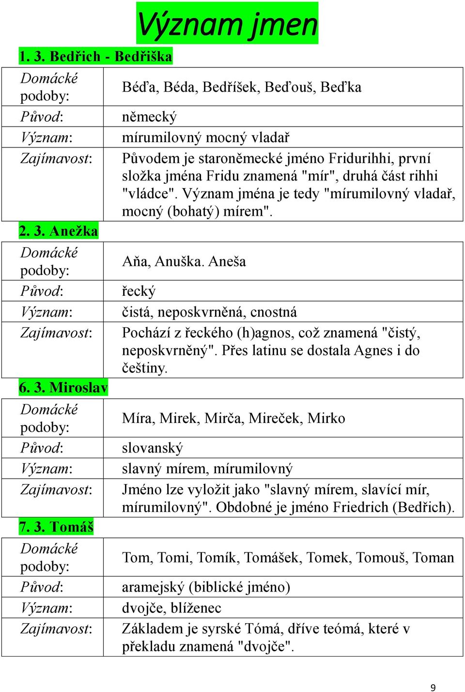 Tomáš Domácké podoby: Původ: Význam: Zajímavost: Původem je staroněmecké jméno Fridurihhi, první složka jména Fridu znamená "mír", druhá část rihhi "vládce".