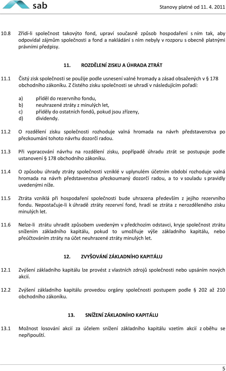 Z čistého zisku společnosti se uhradí v následujícím pořadí: a) příděl do rezervního fondu, b) neuhrazené ztráty z minulých let, c) příděly do ostatních fondů, pokud jsou zřízeny, d) dividendy. 11.