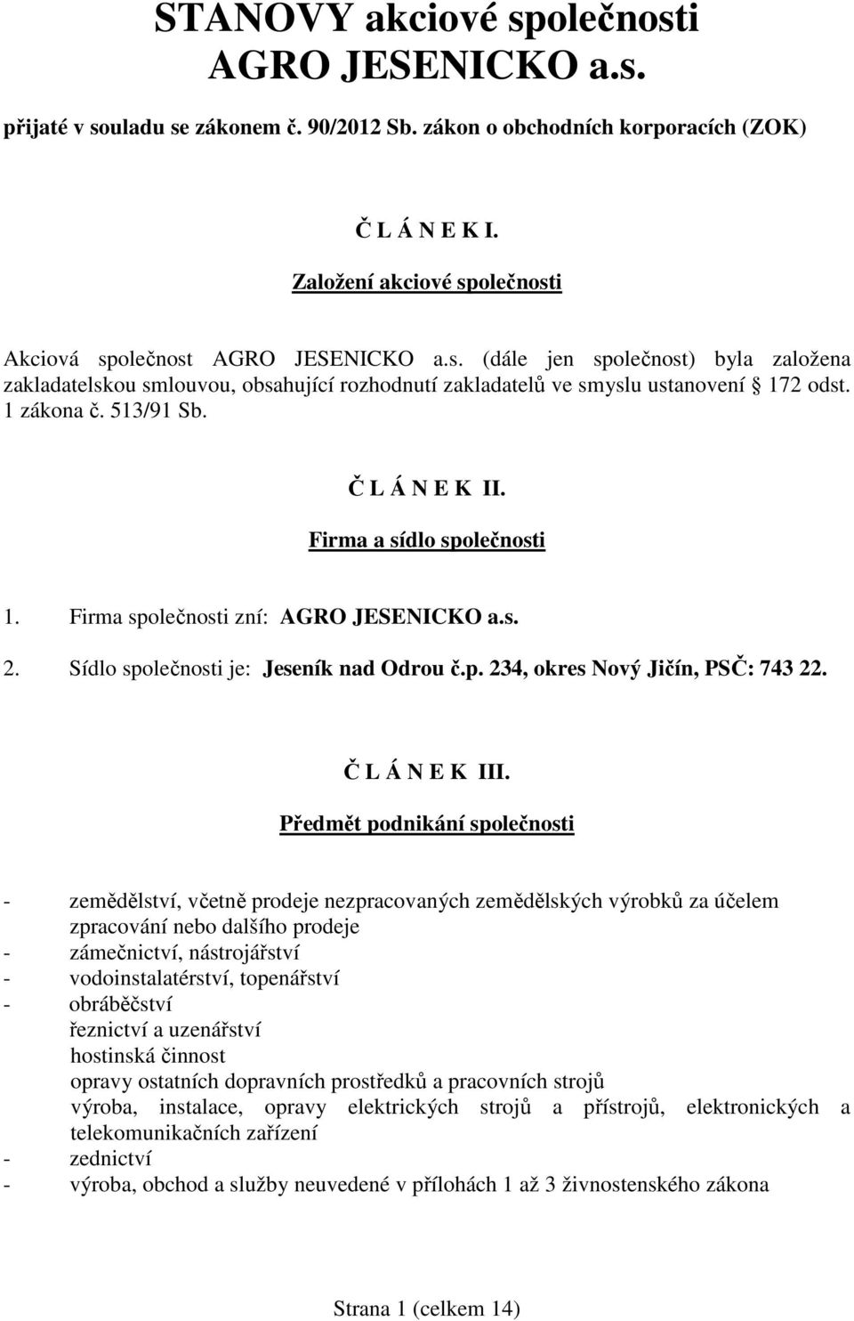 1 zákona č. 513/91 Sb. Č L Á N E K II. Firma a sídlo společnosti 1. Firma společnosti zní: AGRO JESENICKO a.s. 2. Sídlo společnosti je: Jeseník nad Odrou č.p. 234, okres Nový Jičín, PSČ: 743 22.