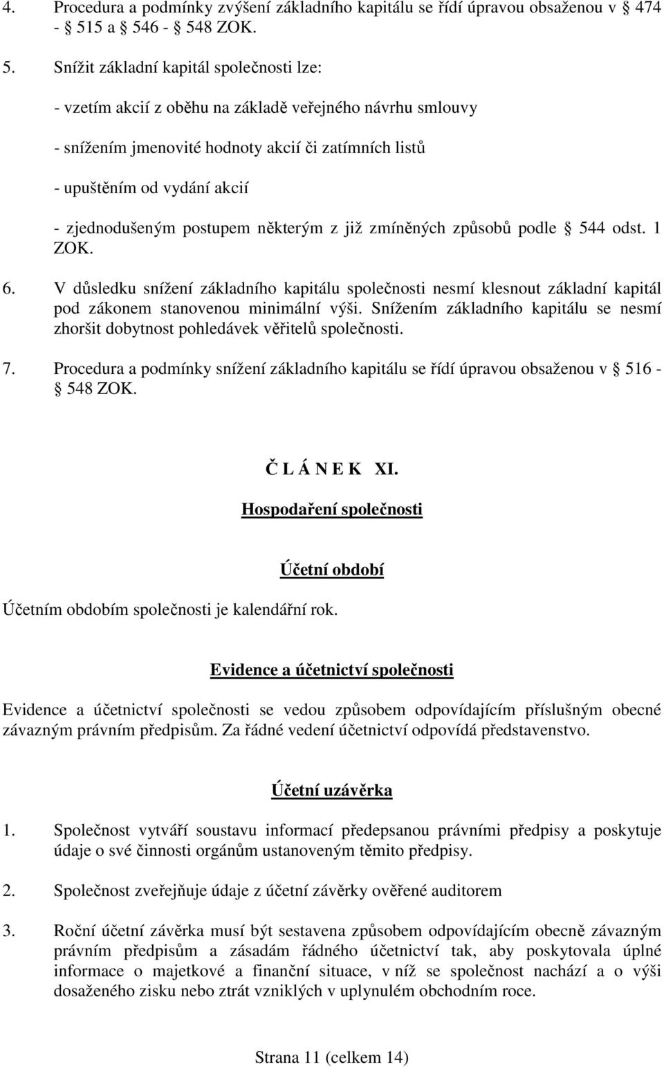 Snížit základní kapitál společnosti lze: - vzetím akcií z oběhu na základě veřejného návrhu smlouvy - snížením jmenovité hodnoty akcií či zatímních listů - upuštěním od vydání akcií - zjednodušeným