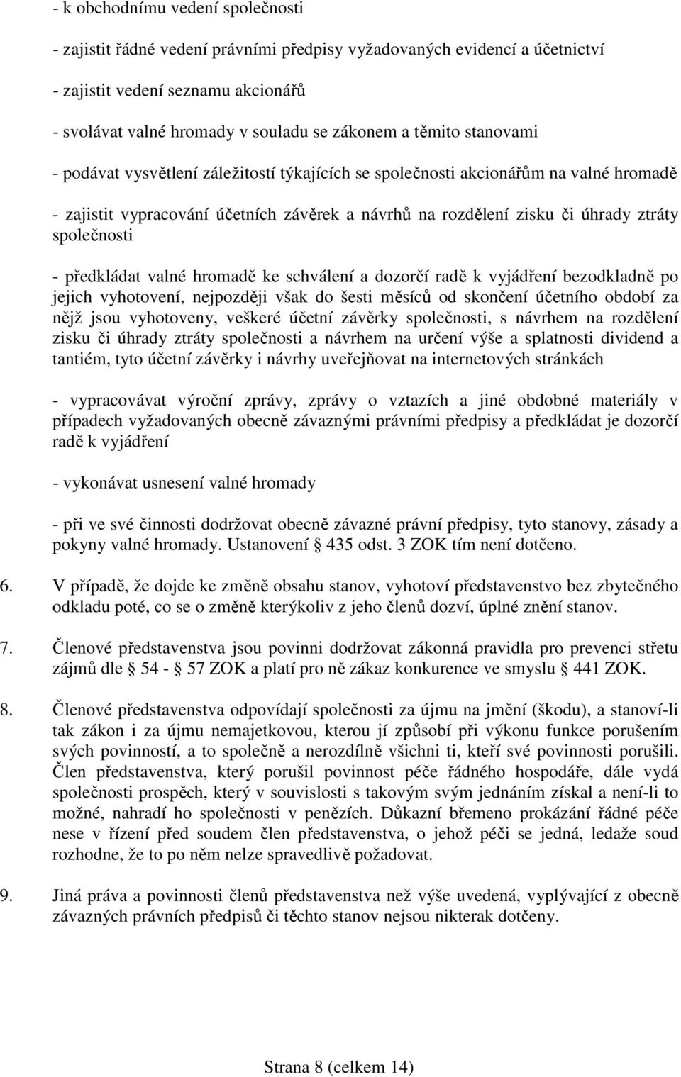 společnosti - předkládat valné hromadě ke schválení a dozorčí radě k vyjádření bezodkladně po jejich vyhotovení, nejpozději však do šesti měsíců od skončení účetního období za nějž jsou vyhotoveny,