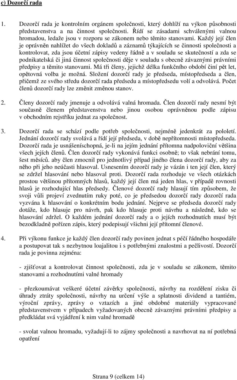 Každý její člen je oprávněn nahlížet do všech dokladů a záznamů týkajících se činnosti společnosti a kontrolovat, zda jsou účetní zápisy vedeny řádně a v souladu se skutečností a zda se podnikatelská