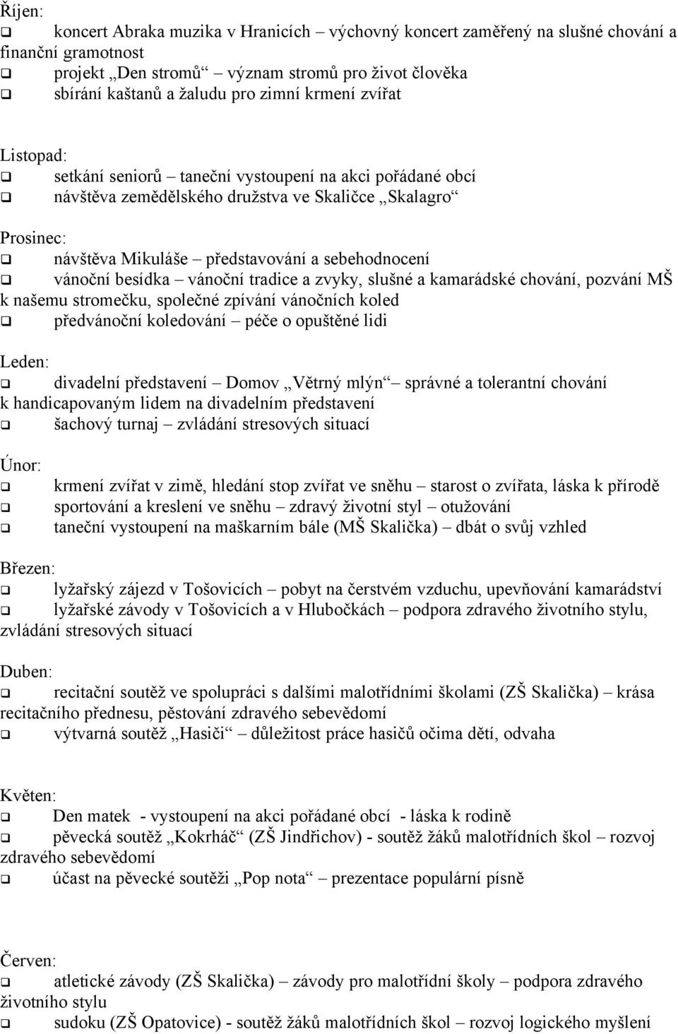 vánoční tradice a zvyky, slušné a kamarádské chování, pozvání MŠ k našemu stromečku, společné zpívání vánočních koled předvánoční koledování péče o opuštěné lidi Leden: divadelní představení Domov