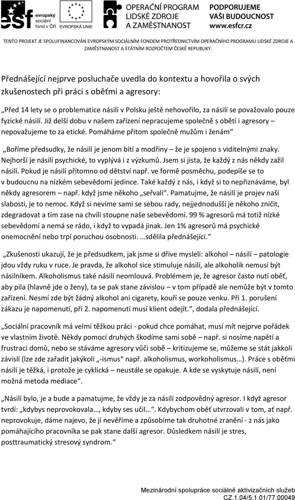 Pomáháme přitom společně mužům i ženám Boříme předsudky, že násilí je jenom bití a modřiny že je spojeno s viditelnými znaky. Nejhorší je násilí psychické, to vyplývá i z výzkumů.