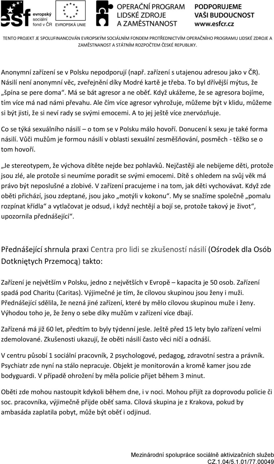 Ale čím více agresor vyhrožuje, můžeme být v klidu, můžeme si být jisti, že si neví rady se svými emocemi. A to jej ještě více znervózňuje. Co se týká sexuálního násilí o tom se v Polsku málo hovoří.