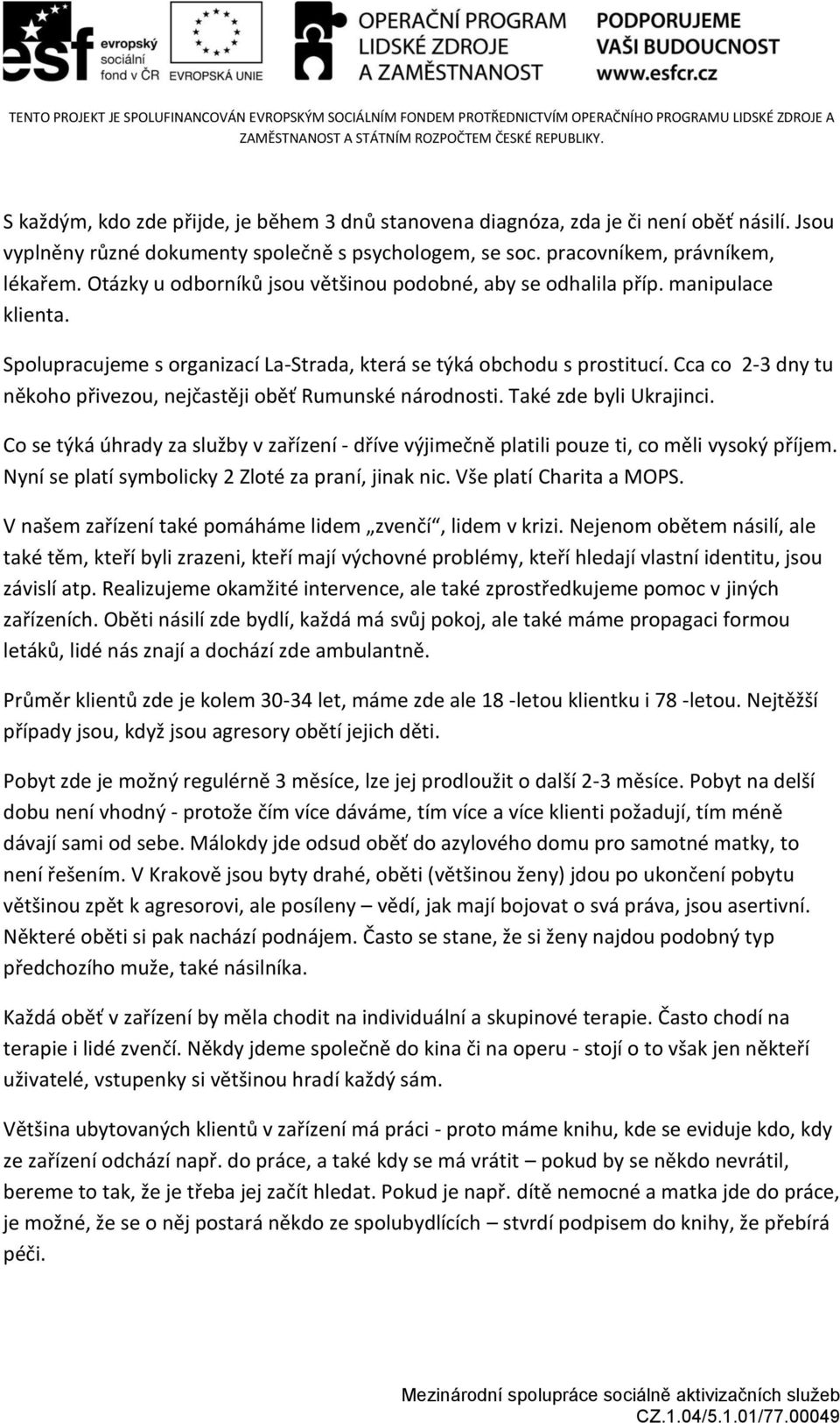 Cca co 2-3 dny tu někoho přivezou, nejčastěji oběť Rumunské národnosti. Také zde byli Ukrajinci. Co se týká úhrady za služby v zařízení - dříve výjimečně platili pouze ti, co měli vysoký příjem.