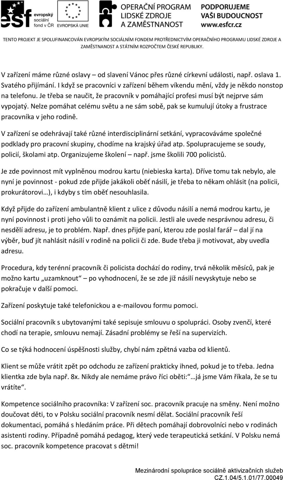 V zařízení se odehrávají také různé interdisciplinární setkání, vypracováváme společné podklady pro pracovní skupiny, chodíme na krajský úřad atp. Spolupracujeme se soudy, policií, školami atp.