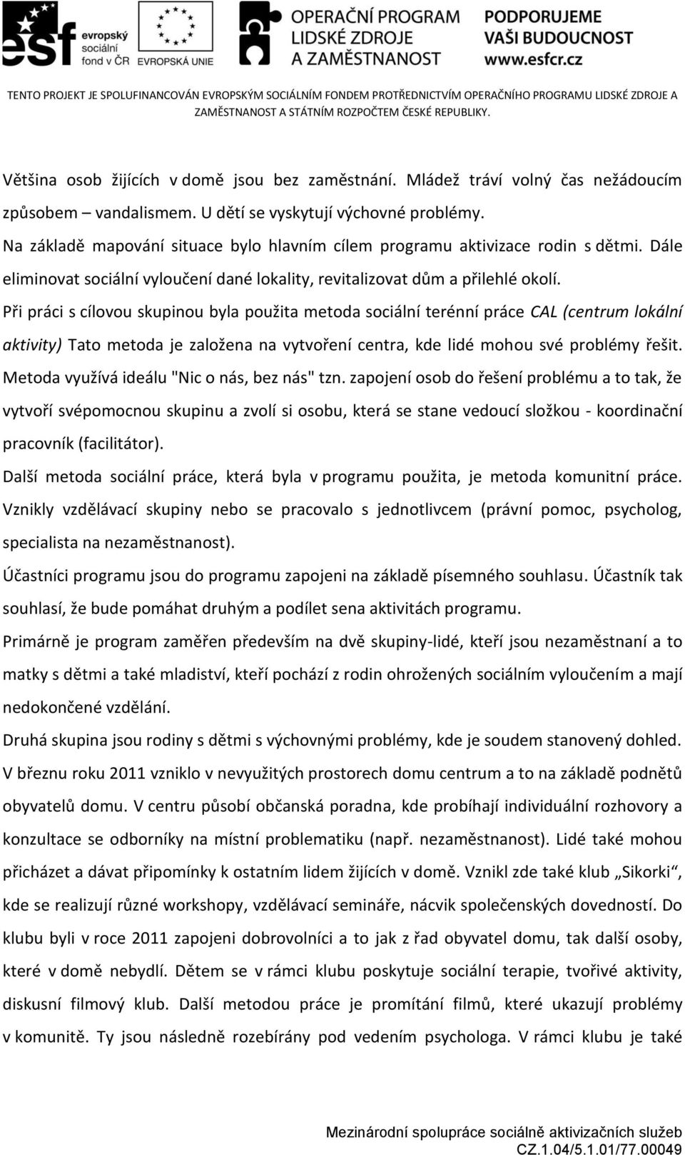 Při práci s cílovou skupinou byla použita metoda sociální terénní práce CAL (centrum lokální aktivity) Tato metoda je založena na vytvoření centra, kde lidé mohou své problémy řešit.