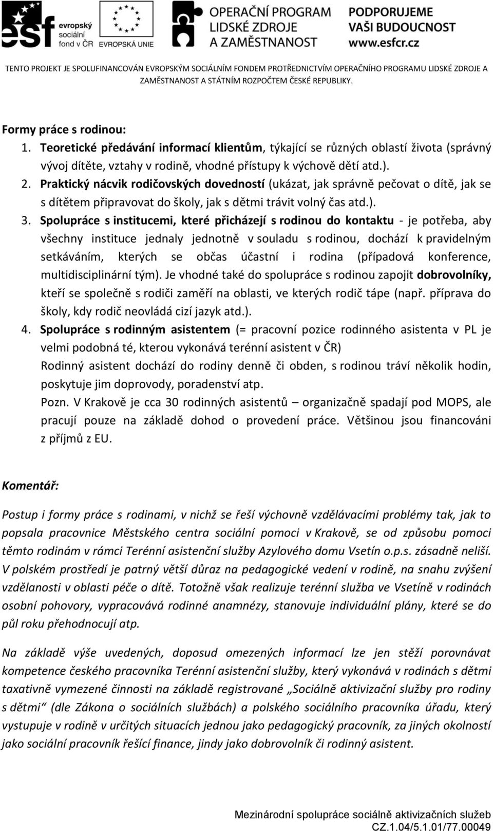 Spolupráce s institucemi, které přicházejí s rodinou do kontaktu - je potřeba, aby všechny instituce jednaly jednotně v souladu s rodinou, dochází k pravidelným setkáváním, kterých se občas účastní i