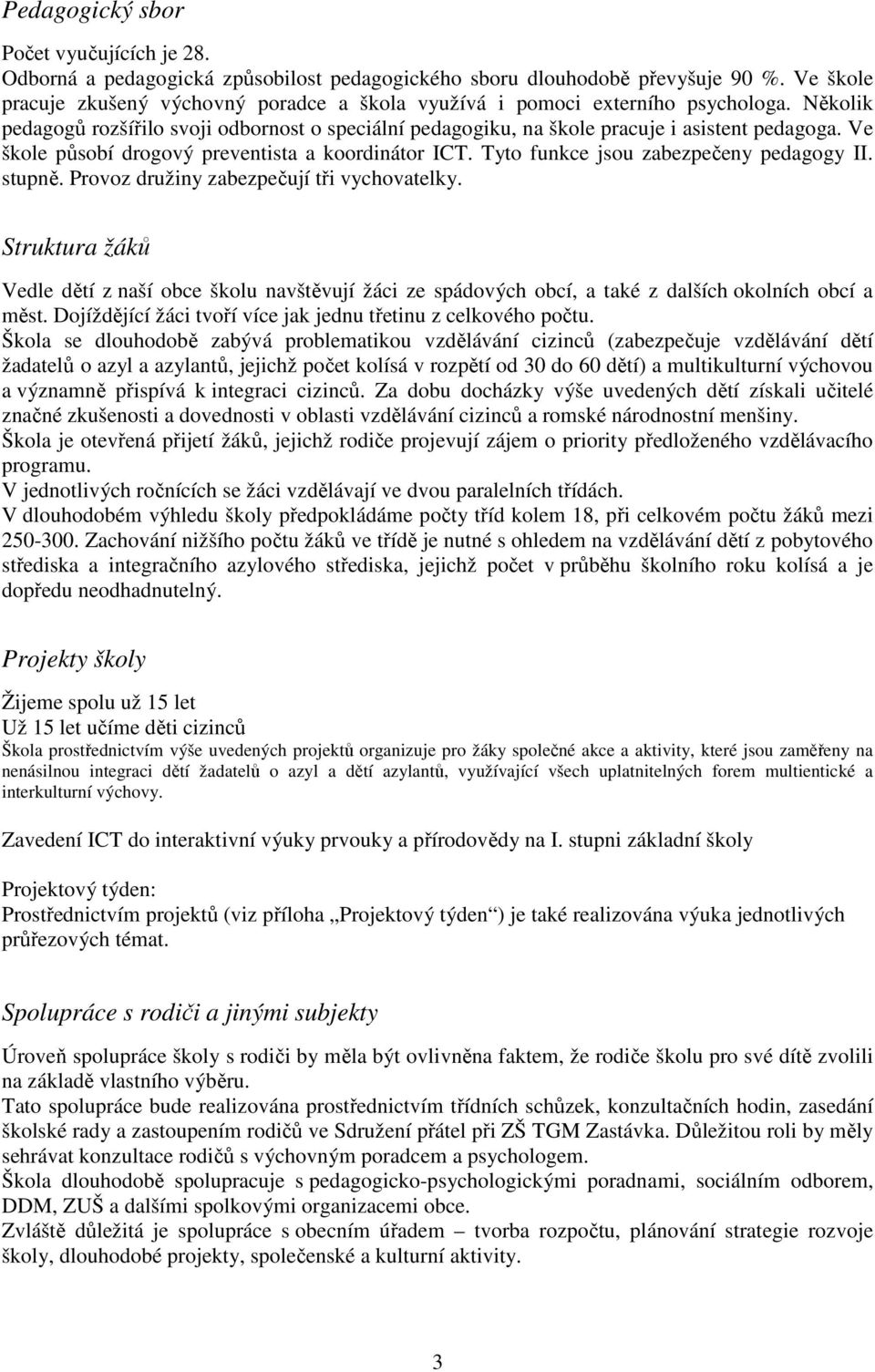 Ve škole působí drogový preventista a koordinátor ICT. Tyto funkce jsou zabezpečeny pedagogy II. stupně. Provoz družiny zabezpečují tři vychovatelky.