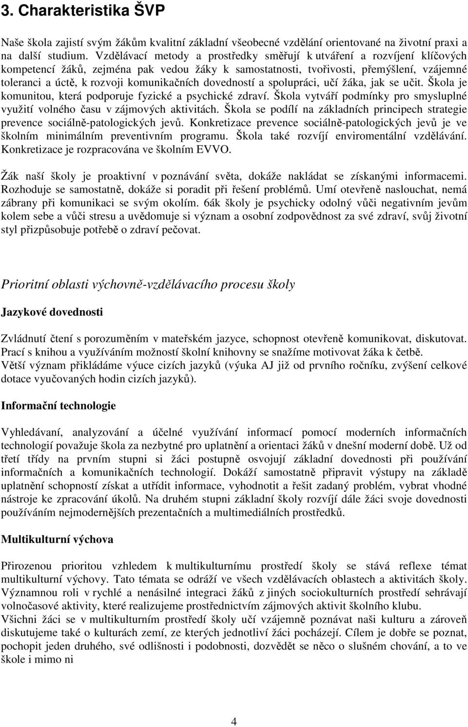 komunikačních dovedností a spolupráci, učí žáka, jak se učit. Škola je komunitou, která podporuje fyzické a psychické zdraví.