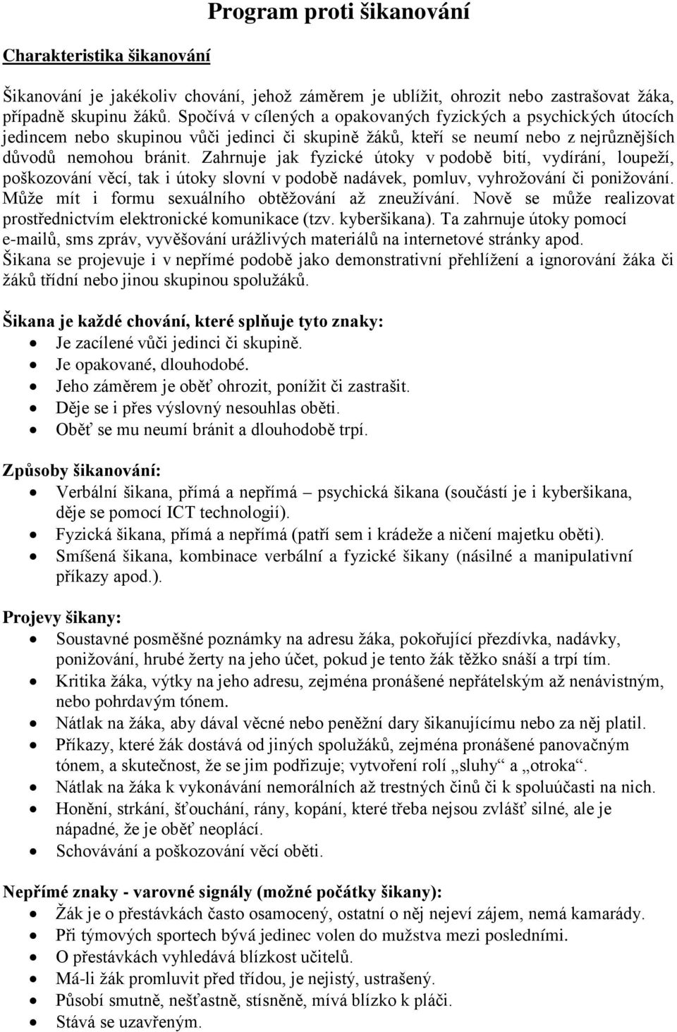 Zahrnuje jak fyzické útoky v podobě bití, vydírání, loupeží, poškozování věcí, tak i útoky slovní v podobě nadávek, pomluv, vyhrožování či ponižování.