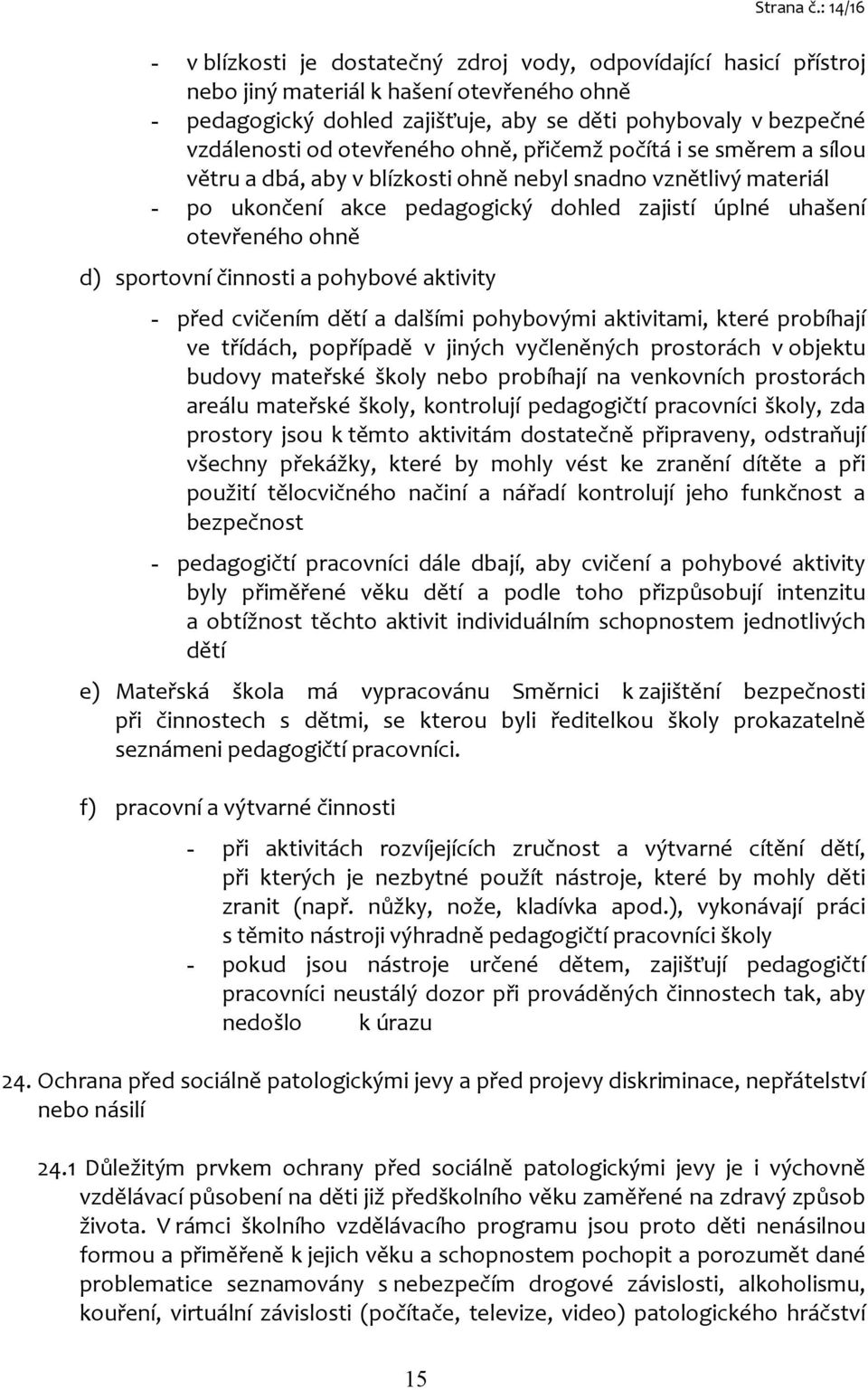 od otevřeného ohně, přičemž počítá i se směrem a sílou větru a dbá, aby v blízkosti ohně nebyl snadno vznětlivý materiál - po ukončení akce pedagogický dohled zajistí úplné uhašení otevřeného ohně d)