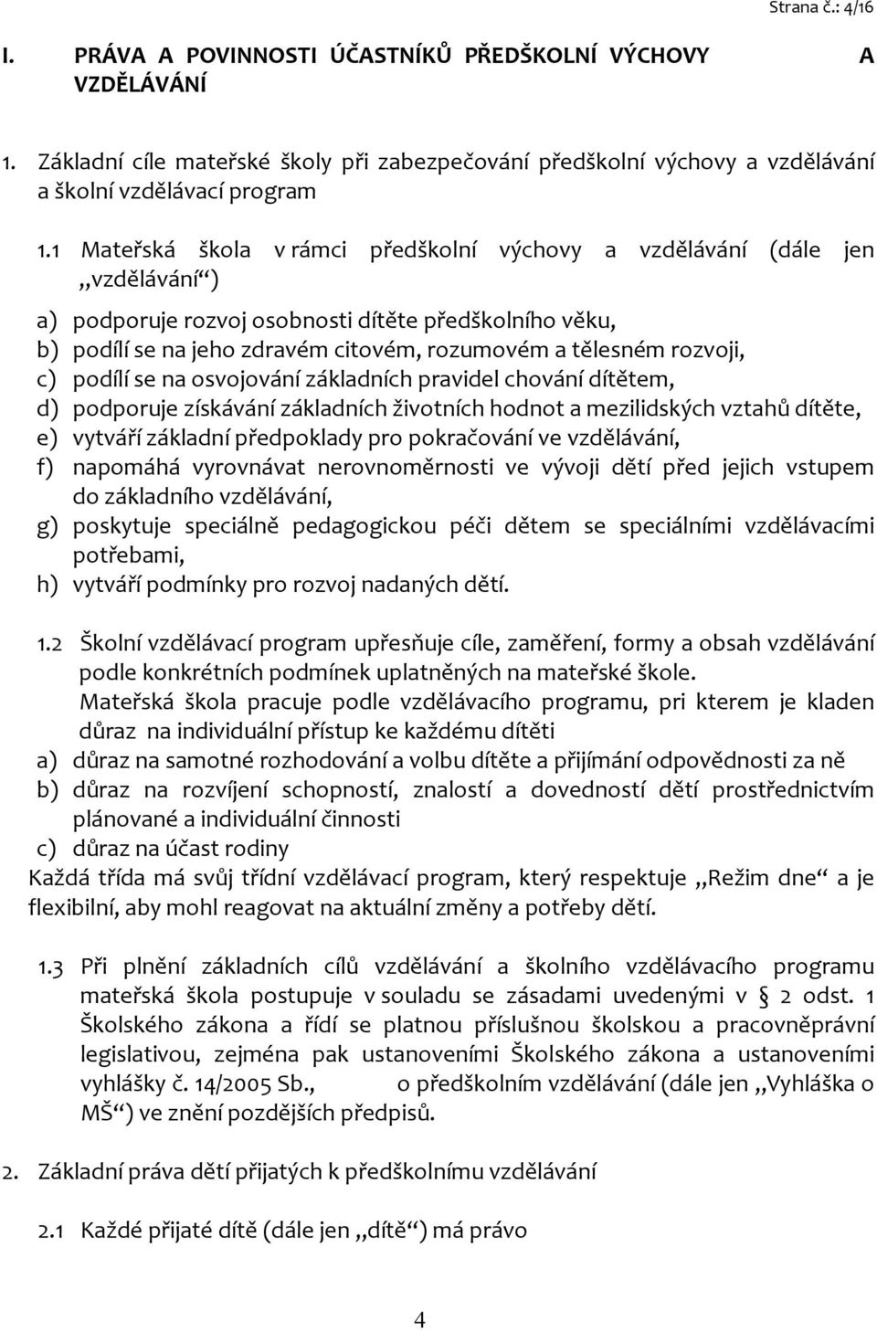 rozvoji, c) podílí se na osvojování základních pravidel chování dítětem, d) podporuje získávání základních životních hodnot a mezilidských vztahů dítěte, e) vytváří základní předpoklady pro