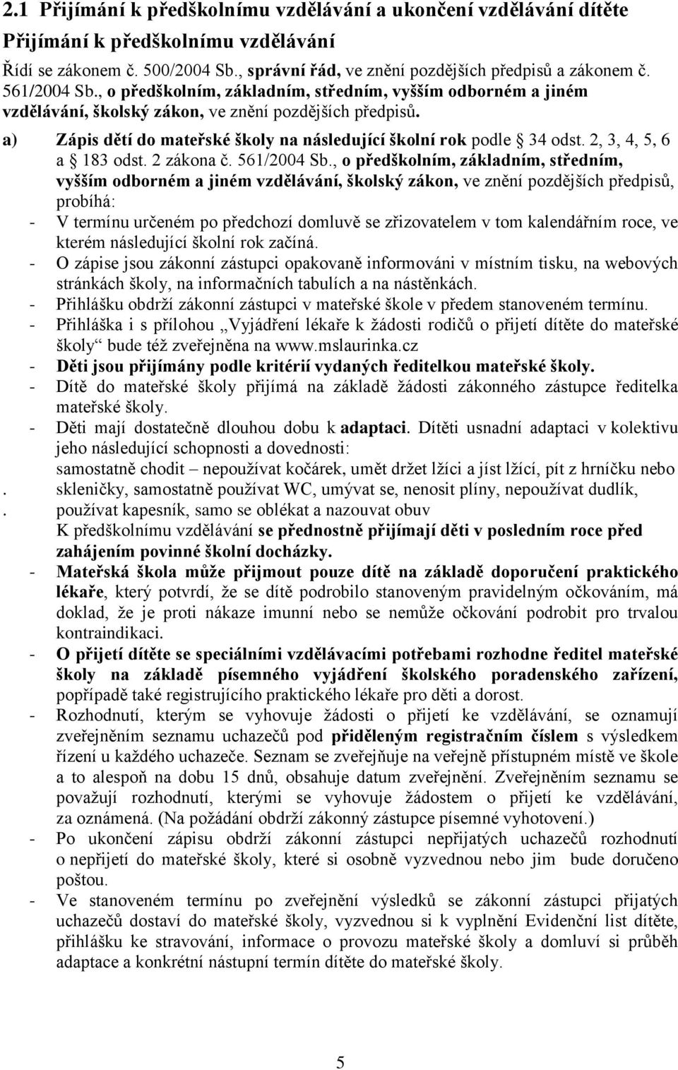 a) Zápis dětí do mateřské školy na následující školní rok podle 34 odst. 2, 3, 4, 5, 6 a 183 odst. 2 zákona č. 561/2004 Sb.