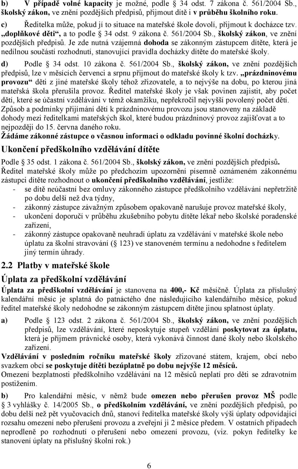 Je zde nutná vzájemná dohoda se zákonným zástupcem dítěte, která je nedílnou součástí rozhodnutí, stanovující pravidla docházky dítěte do mateřské školy. d) Podle 34 odst. 10 zákona č. 561/2004 Sb.