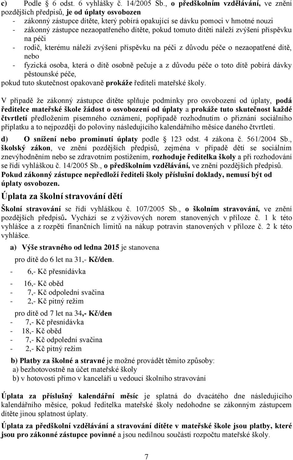 dítěte, pokud tomuto dítěti náleţí zvýšení příspěvku na péči - rodič, kterému náleţí zvýšení příspěvku na péči z důvodu péče o nezaopatřené dítě, nebo - fyzická osoba, která o dítě osobně pečuje a z