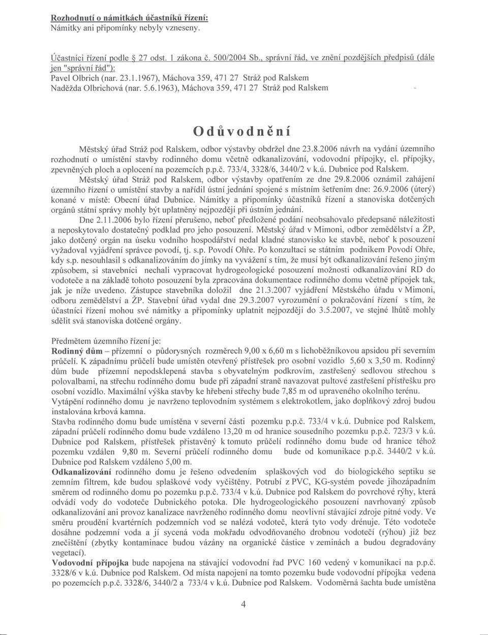 8.2006 návrh na vydání územního rozhodnutí o umístení stavby rodinného domu vcetne odkanalizování, vodovodní prípojky, ei. prípojky, zpevnených ploch a oplocení na pozemcích p.p.c. 733/4, 3328/6, 3440/2 v k.