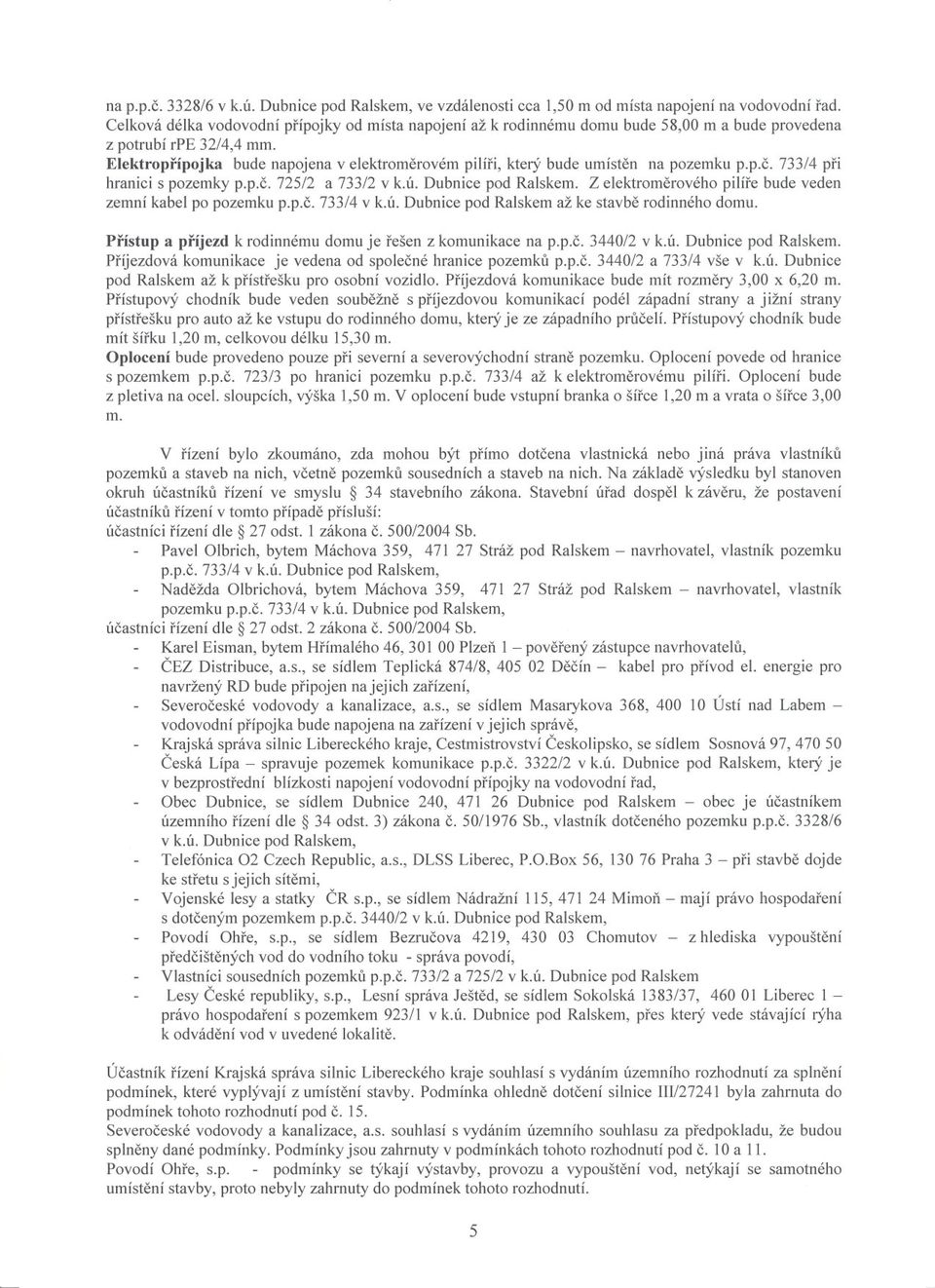 Elektroprípojka bude napojena v elektromerovém pilíri, který bude umísten na pozemku p.p.c. 733/4 pri hranici s pozemky p.p.c. 725/2 a 733/2 v k.ú. Dubnice pod Ralskem.