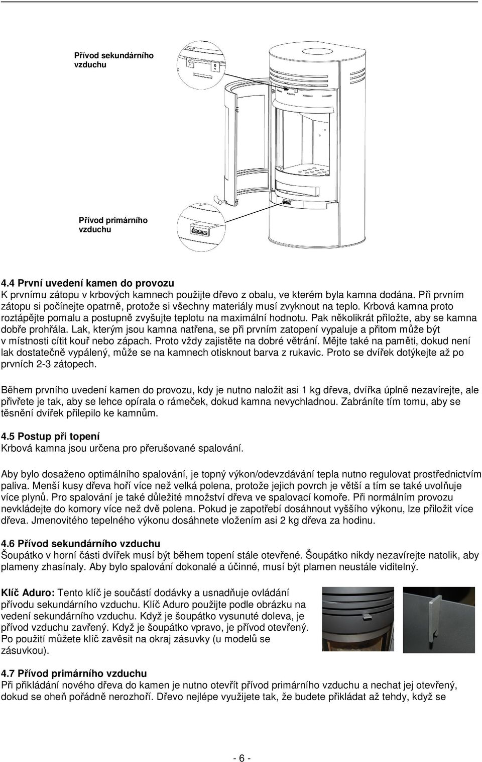 Pak několikrát přiložte, aby se kamna dobře prohřála. Lak, kterým jsou kamna natřena, se při prvním zatopení vypaluje a přitom může být v místnosti cítit kouř nebo zápach.