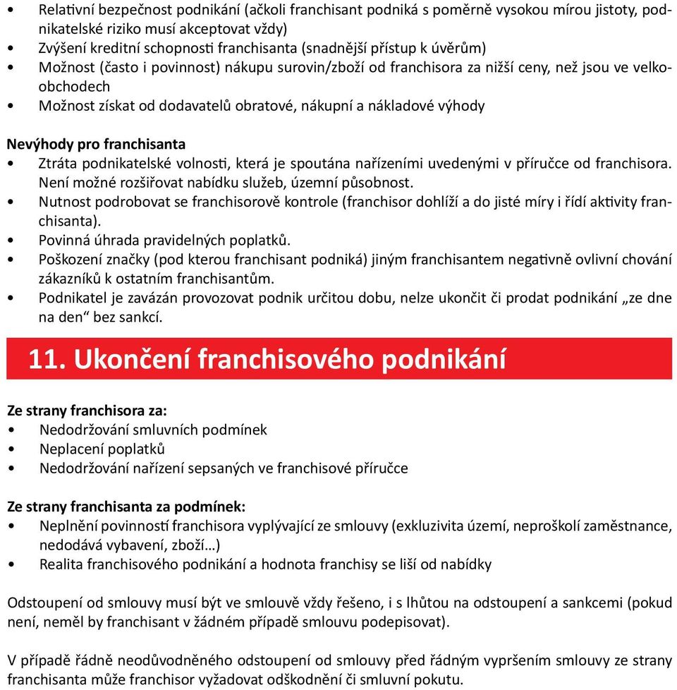 franchisanta Ztráta podnikatelské volnosti, která je spoutána nařízeními uvedenými v příručce od franchisora. Není možné rozšiřovat nabídku služeb, územní působnost.