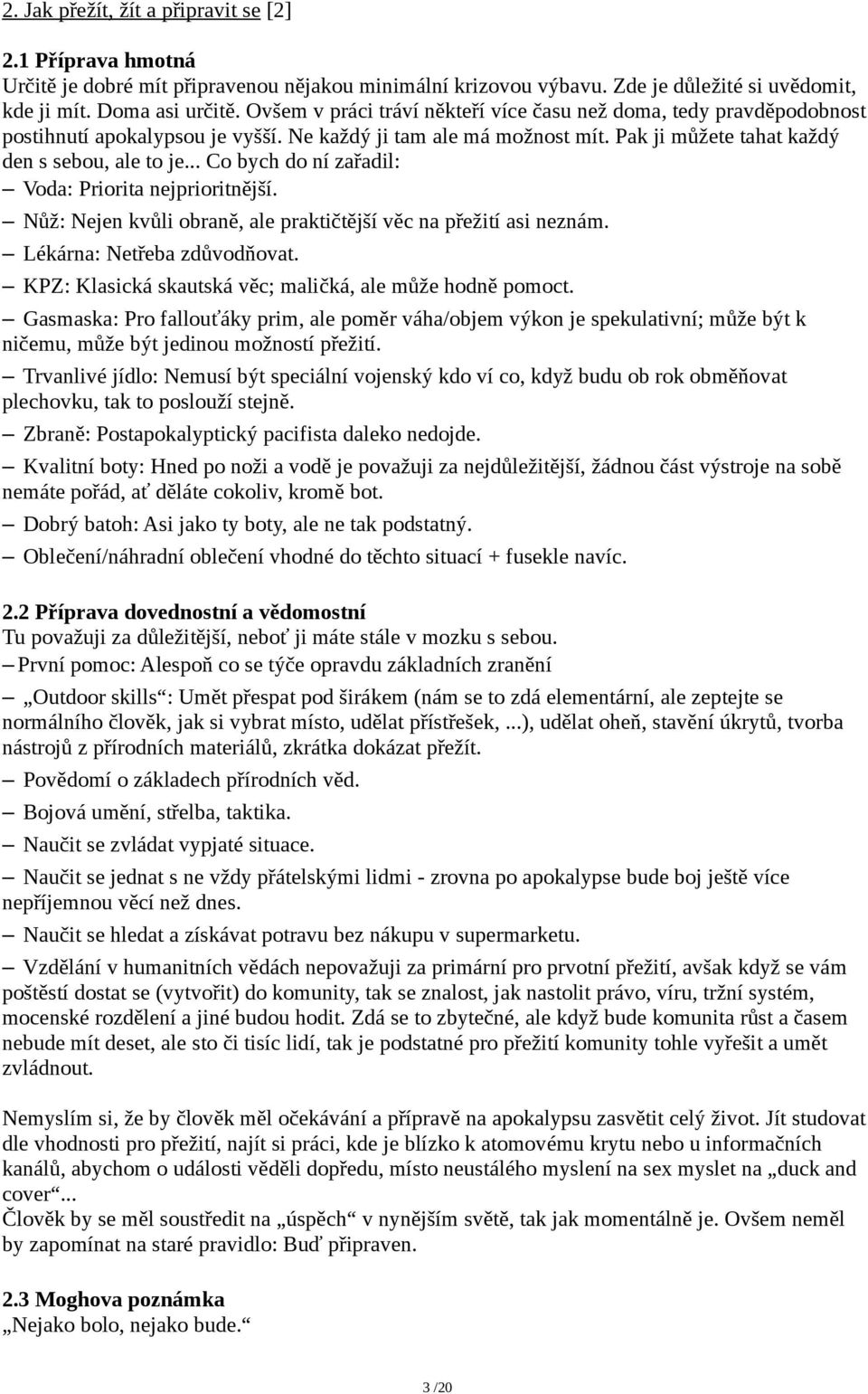 .. Co bych do ní zařadil: Voda: Priorita nejprioritnější. Nůž: Nejen kvůli obraně, ale praktičtější věc na přežití asi neznám. Lékárna: Netřeba zdůvodňovat.