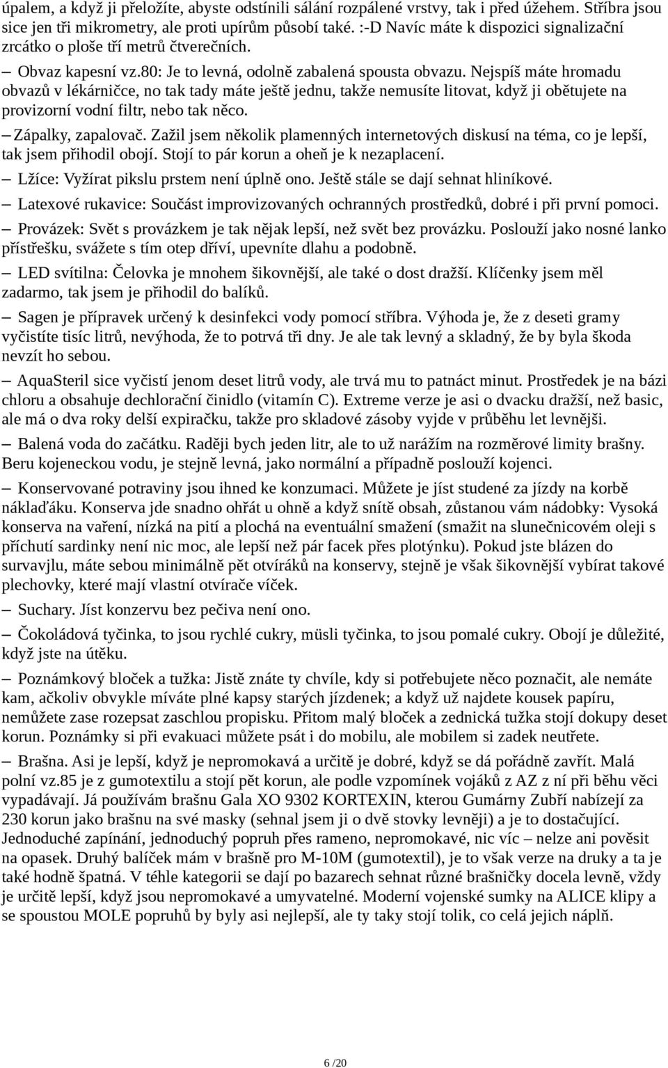 Nejspíš máte hromadu obvazů v lékárničce, no tak tady máte ještě jednu, takže nemusíte litovat, když ji obětujete na provizorní vodní filtr, nebo tak něco. Zápalky, zapalovač.