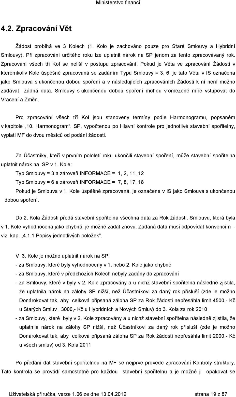 Pokud je Věta ve zpracování Žádosti v kterémkoliv Kole úspěšně zpracovaná se zadáním Typu Smlouvy = 3, 6, je tato Věta v IS označena jako Smlouva s ukončenou dobou spoření a v následujících