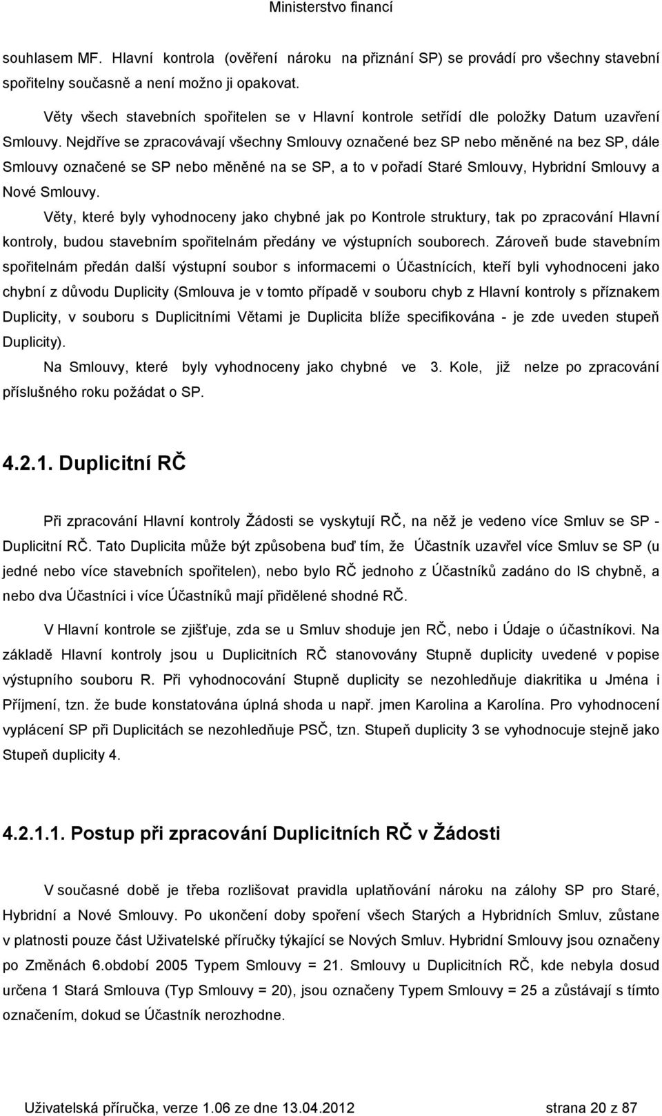 Nejdříve se zpracovávají všechny Smlouvy označené bez SP nebo měněné na bez SP, dále Smlouvy označené se SP nebo měněné na se SP, a to v pořadí Staré Smlouvy, Hybridní Smlouvy a Nové Smlouvy.