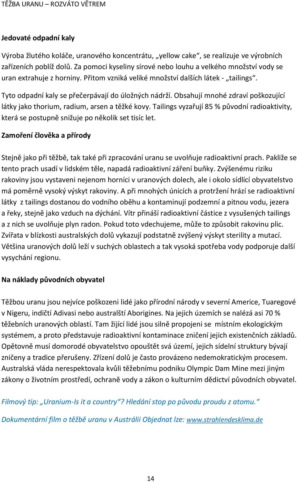 Obsahují mnohé zdraví poškozující látky jako thorium, radium, arsen a těžké kovy. Tailings vyzařují 85 % původní radioaktivity, která se postupně snižuje po několik set tisíc let.