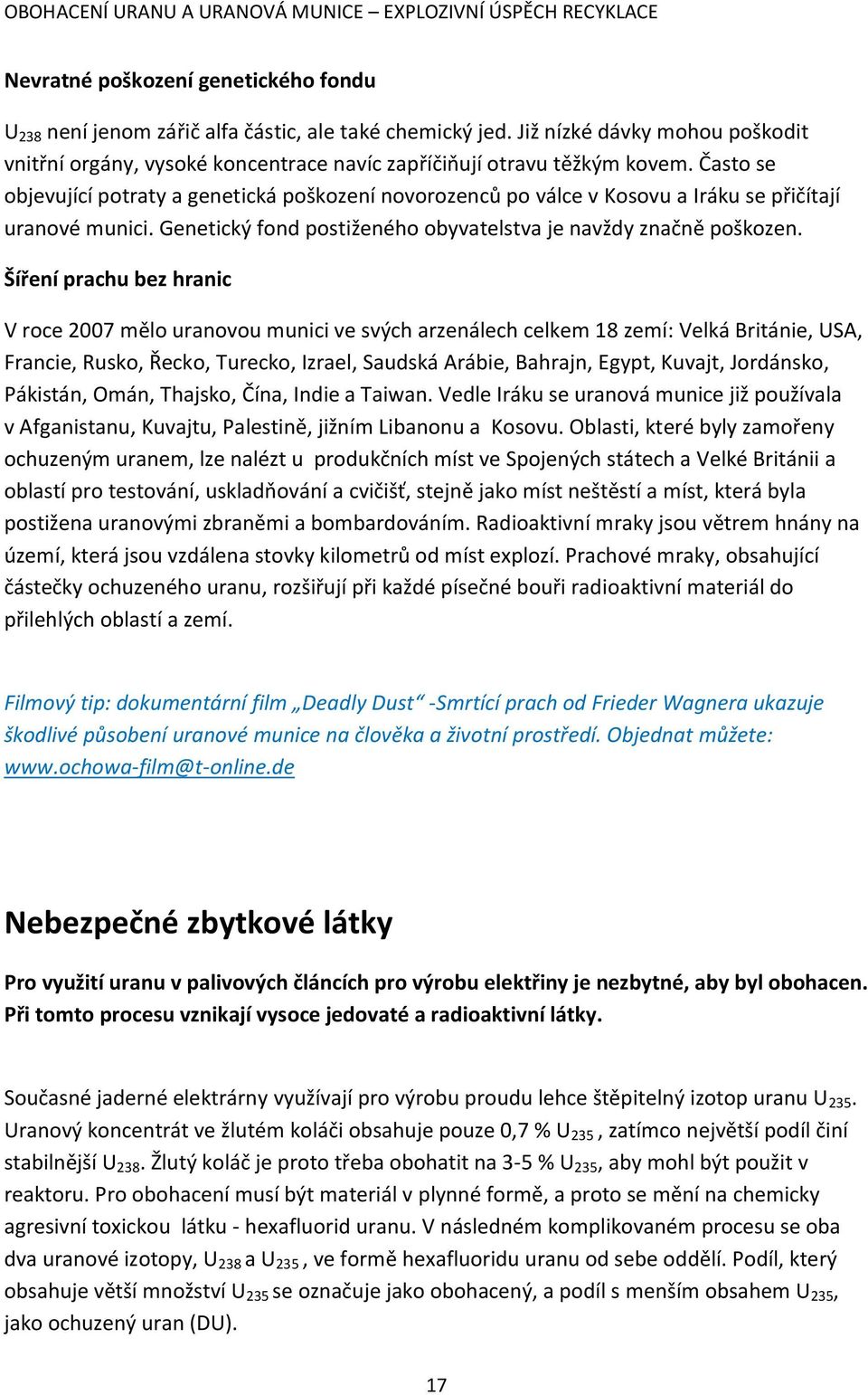 Často se objevující potraty a genetická poškození novorozenců po válce v Kosovu a Iráku se přičítají uranové munici. Genetický fond postiženého obyvatelstva je navždy značně poškozen.