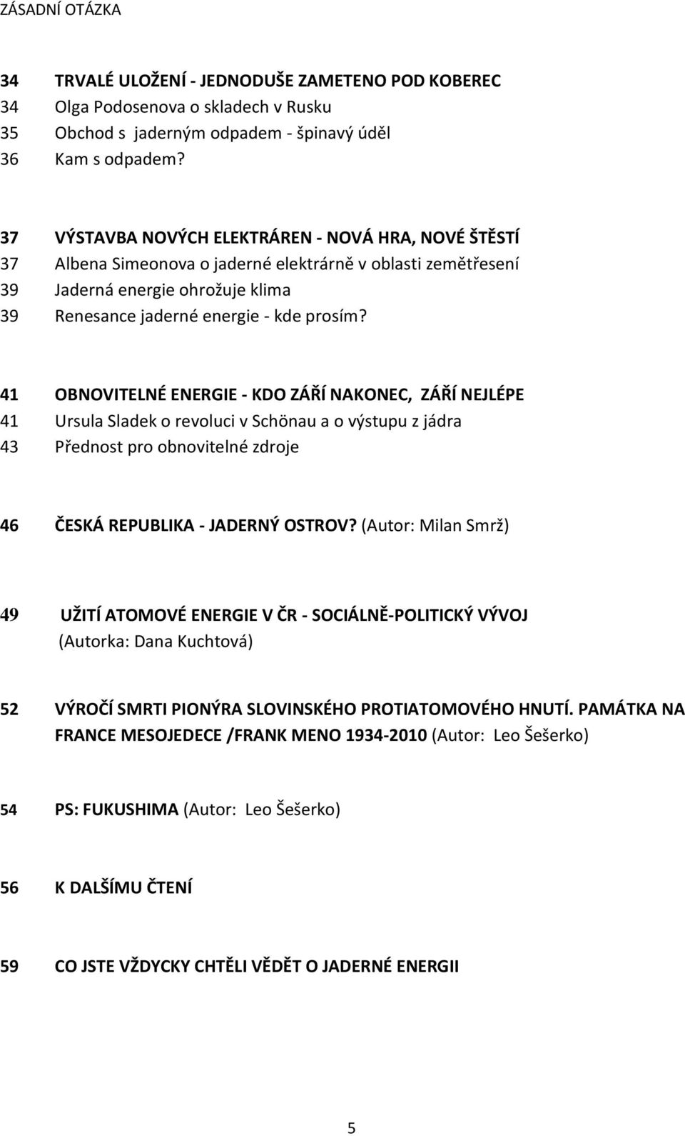 41 OBNOVITELNÉ ENERGIE - KDO ZÁŘÍ NAKONEC, ZÁŘÍ NEJLÉPE 41 Ursula Sladek o revoluci v Schönau a o výstupu z jádra 43 Přednost pro obnovitelné zdroje 46 ČESKÁ REPUBLIKA - JADERNÝ OSTROV?