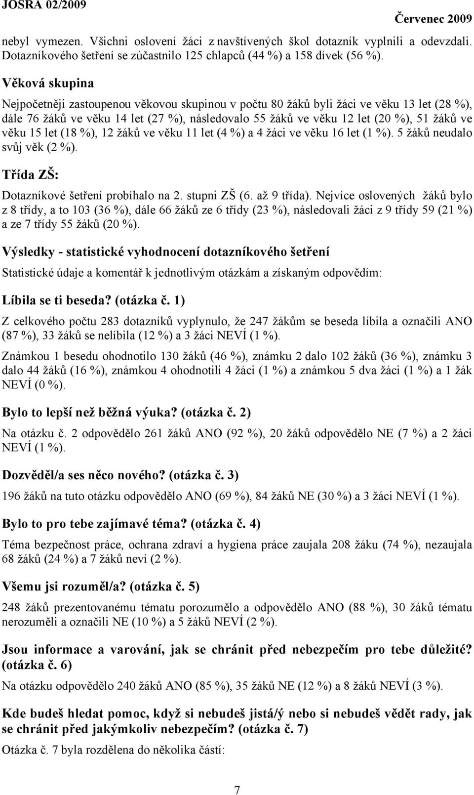 věku 15 let (18 %), 12 žáků ve věku 11 let (4 %) a 4 žáci ve věku 16 let (1 %). 5 žáků neudalo svůj věk (2 %). Třída ZŠ: Dotazníkové šetření probíhalo na 2. stupni ZŠ (6. až 9 třída).