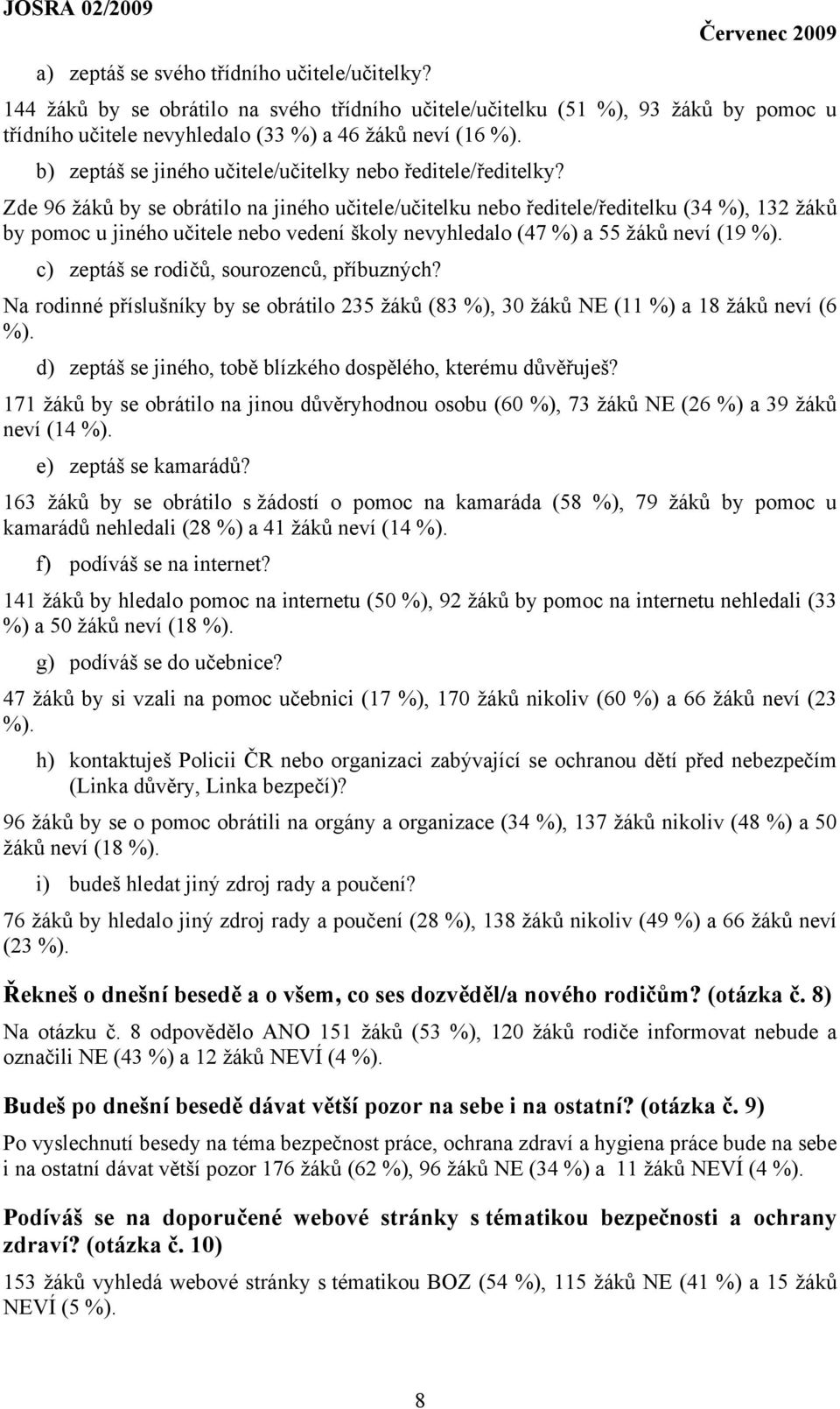 Zde 96 žáků by se obrátilo na jiného učitele/učitelku nebo ředitele/ředitelku (34 %), 132 žáků by pomoc u jiného učitele nebo vedení školy nevyhledalo (47 %) a 55 žáků neví (19 %).