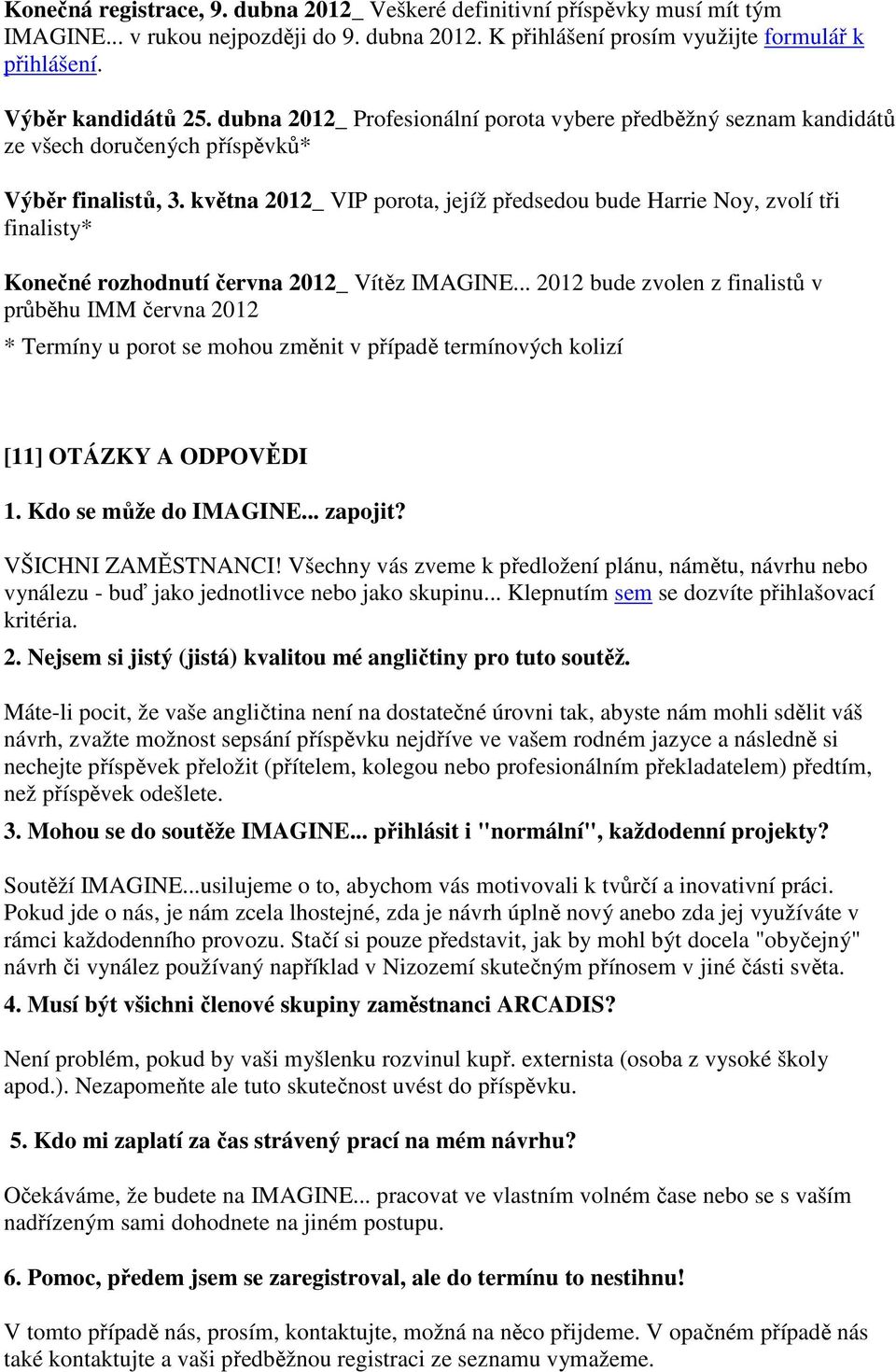 května 2012_ VIP porota, jejíž předsedou bude Harrie Noy, zvolí tři finalisty* Konečné rozhodnutí června 2012_ Vítěz IMAGINE.