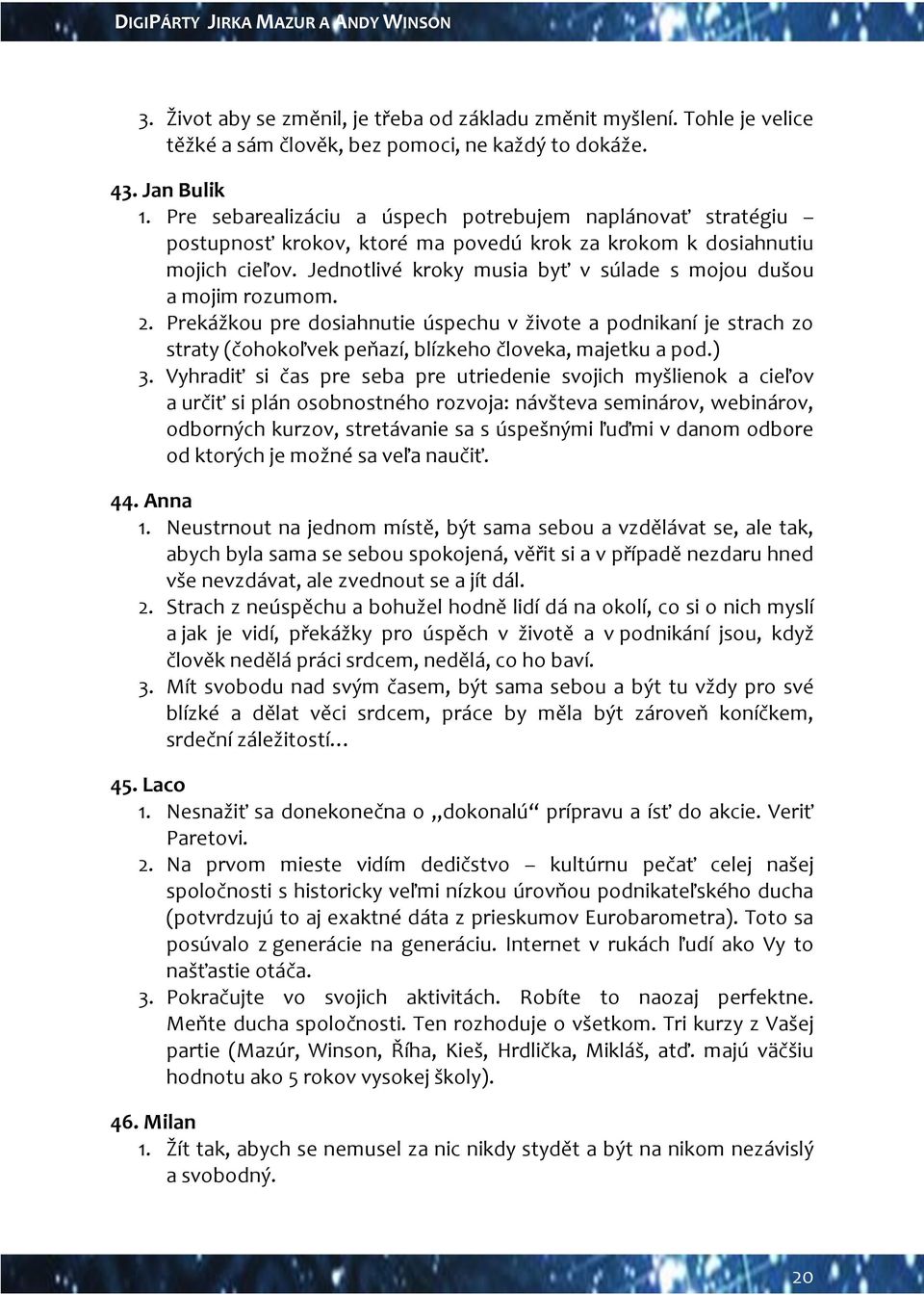 Jednotlivé kroky musia byť v súlade s mojou dušou a mojim rozumom. 2. Prekážkou pre dosiahnutie úspechu v živote a podnikaní je strach zo straty (čohokoľvek peňazí, blízkeho človeka, majetku a pod.