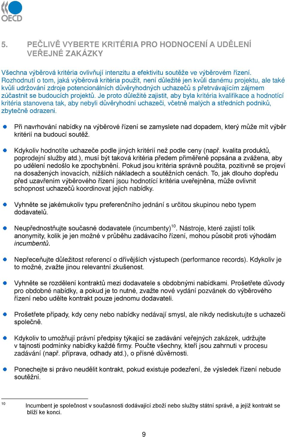 budoucích projektů. Je proto důležité zajistit, aby byla kritéria kvalifikace a hodnotící kritéria stanovena tak, aby nebyli důvěryhodní uchazeči, včetně malých a středních podniků, zbytečně odrazeni.