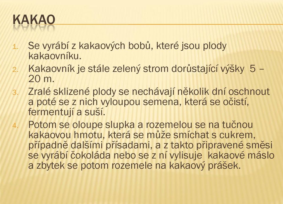 4. Potom se oloupe slupka a rozemelou se na tučnou kakaovou hmotu, která se může smíchat s cukrem, případně dalšími přísadami,