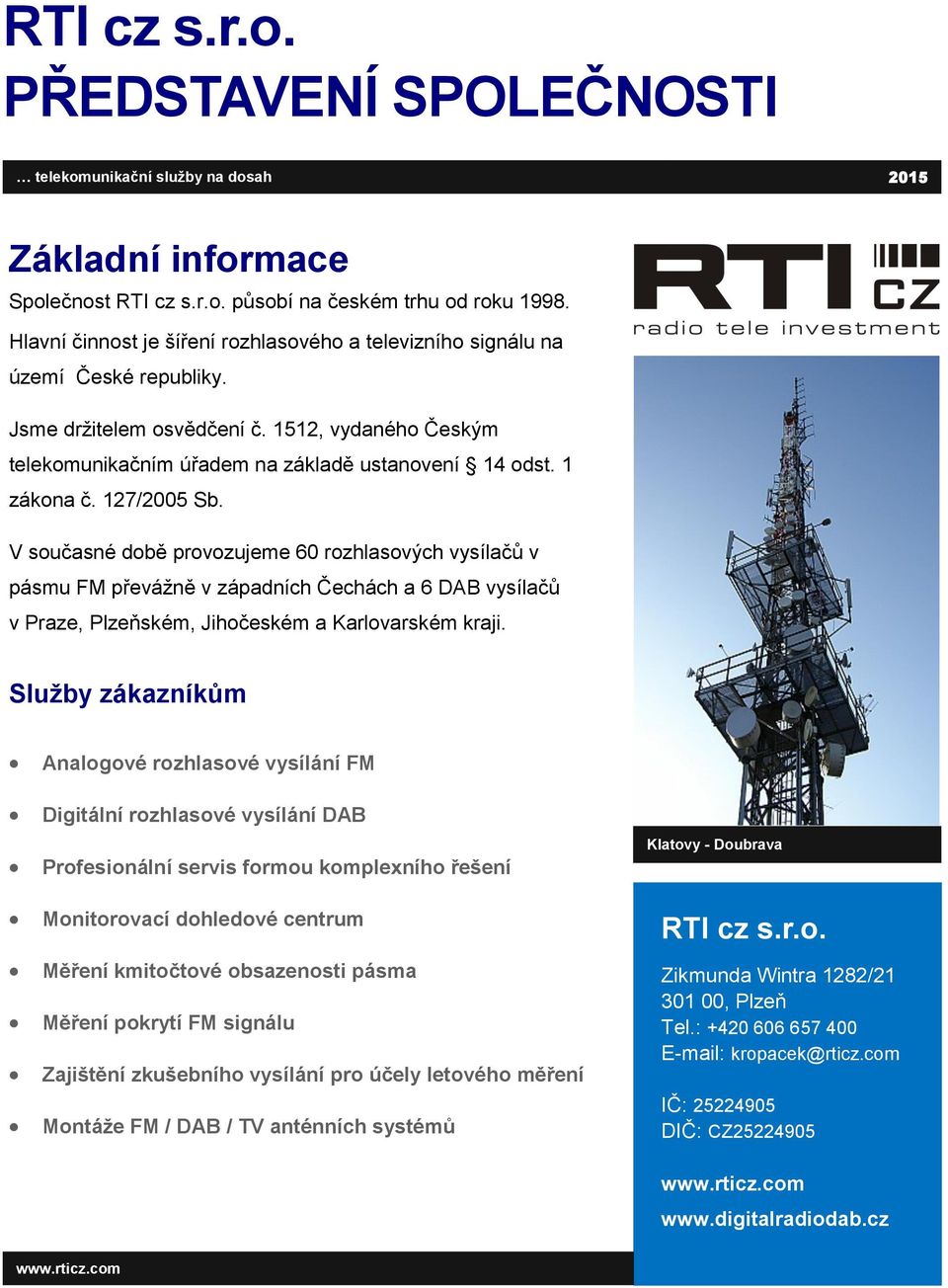 1 zákona č. 127/2005 Sb. V současné době provozujeme 60 rozhlasových vysílačů v pásmu FM převážně v západních Čechách a 6 DAB vysílačů v Praze, Plzeňském, Jihočeském a Karlovarském kraji.