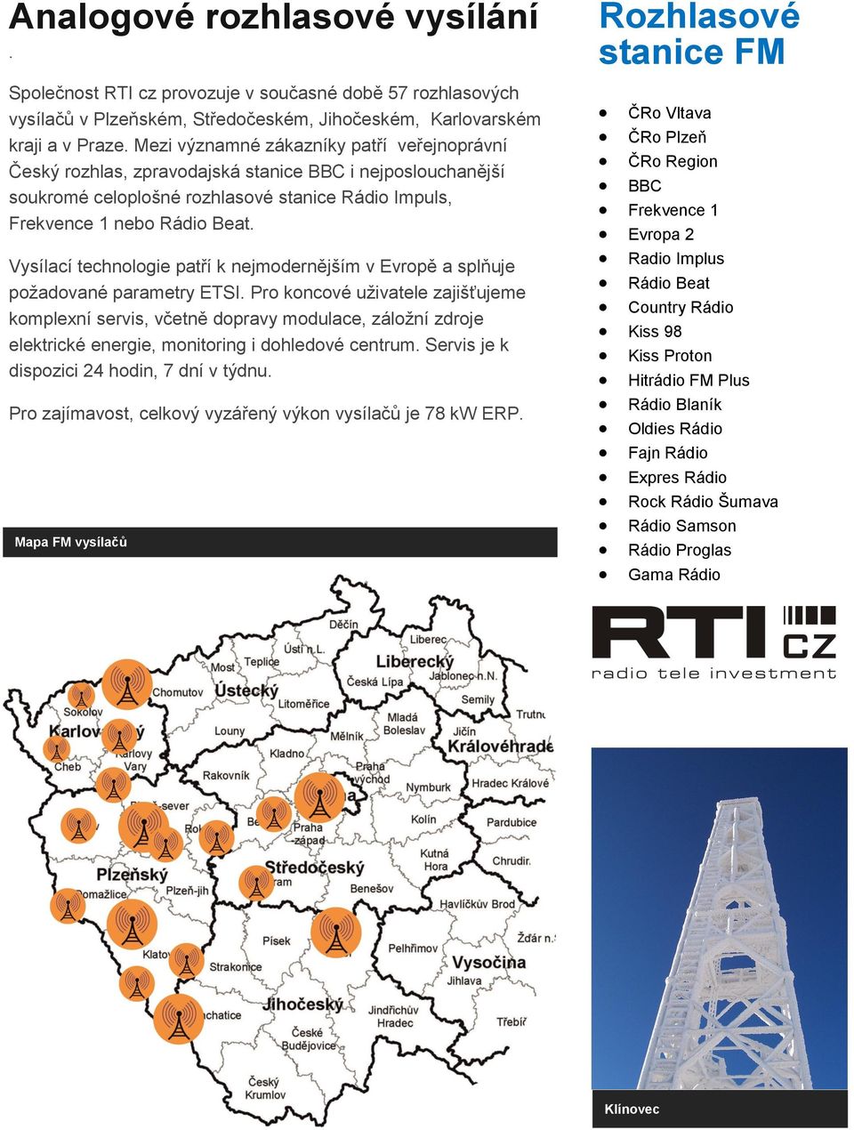 Vysílací technologie patří k nejmodernějším v Evropě a splňuje požadované parametry ETSI.