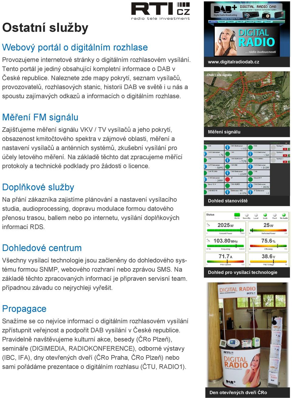 Měření FM signálu Zajišťujeme měření signálu VKV / TV vysílačů a jeho pokrytí, obsazenost kmitočtového spektra v zájmové oblasti, měření a nastavení vysílačů a anténních systémů, zkušební vysílání