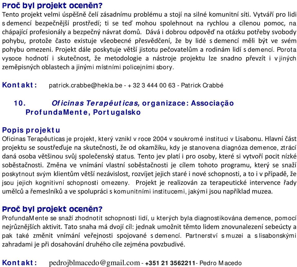 Dává i dobrou odpověď na otázku potřeby svobody pohybu, protože často existuje všeobecné přesvědčení, že by lidé s demencí měli být ve svém pohybu omezeni.