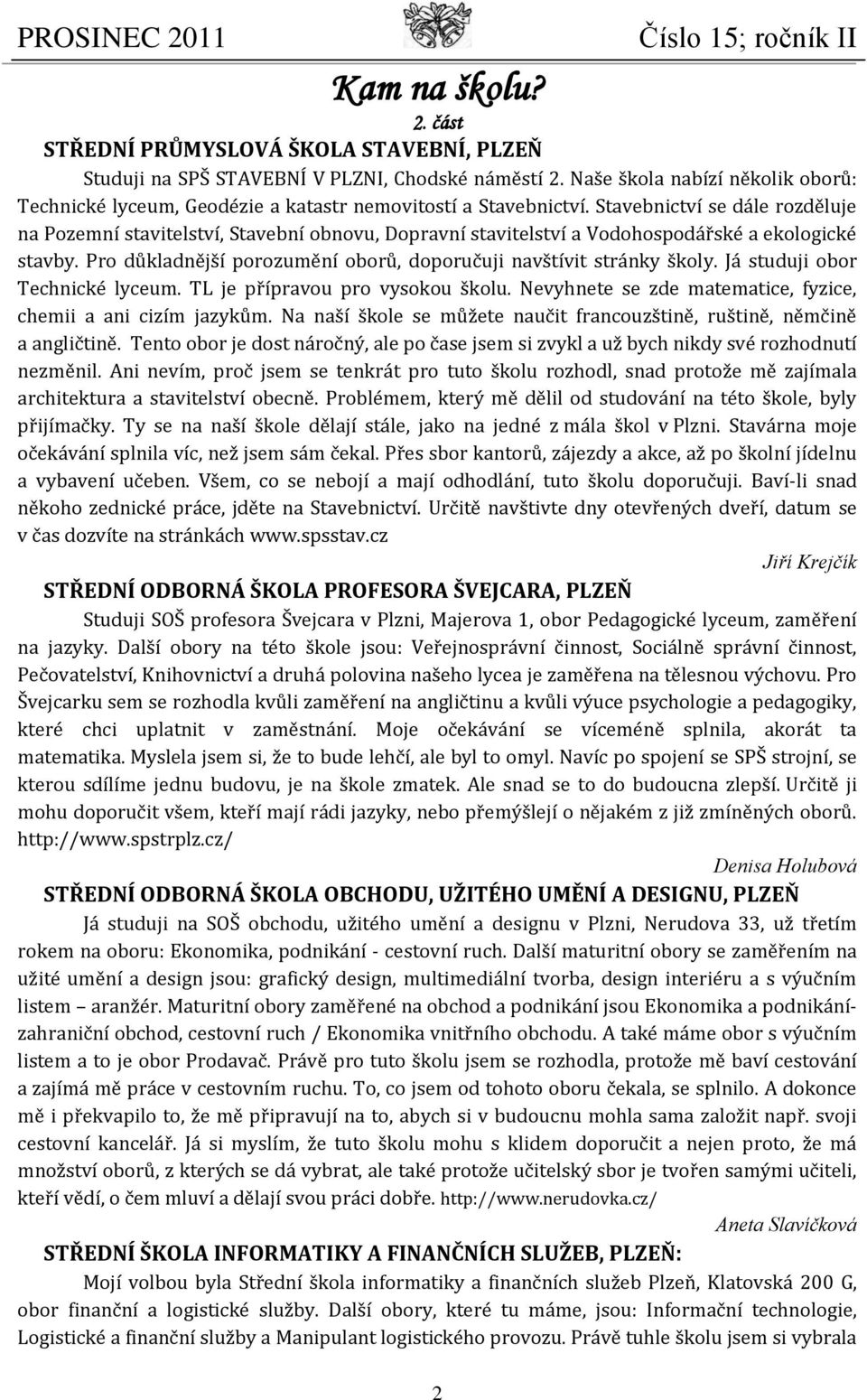 Stavebnictví se dále rozděluje na Pozemní stavitelství, Stavební obnovu, Dopravní stavitelství a Vodohospodářské a ekologické stavby.