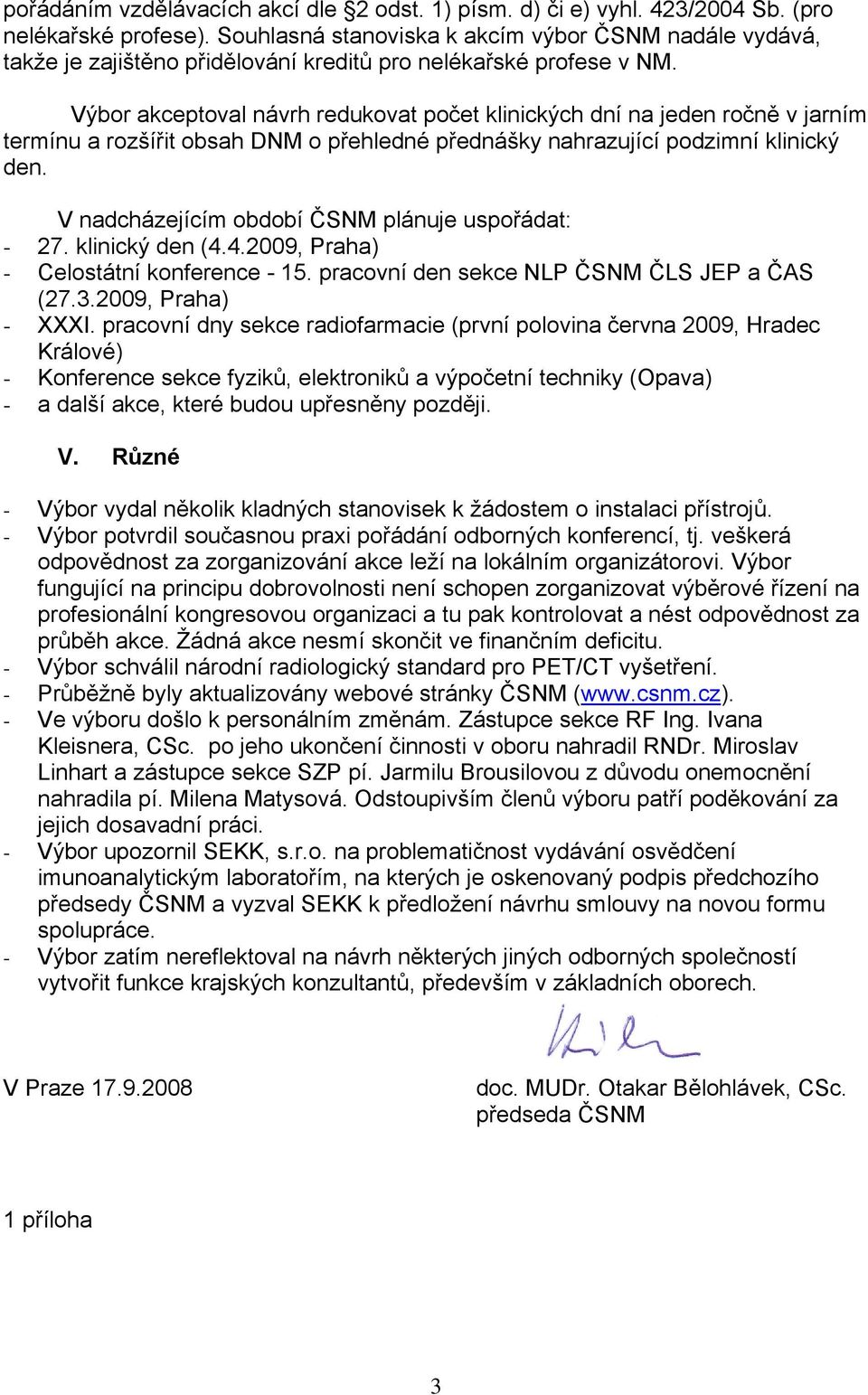 Výbor akceptoval návrh redukovat počet klinických dní na jeden ročně v jarním termínu a rozšířit obsah DNM o přehledné přednášky nahrazující podzimní klinický den.