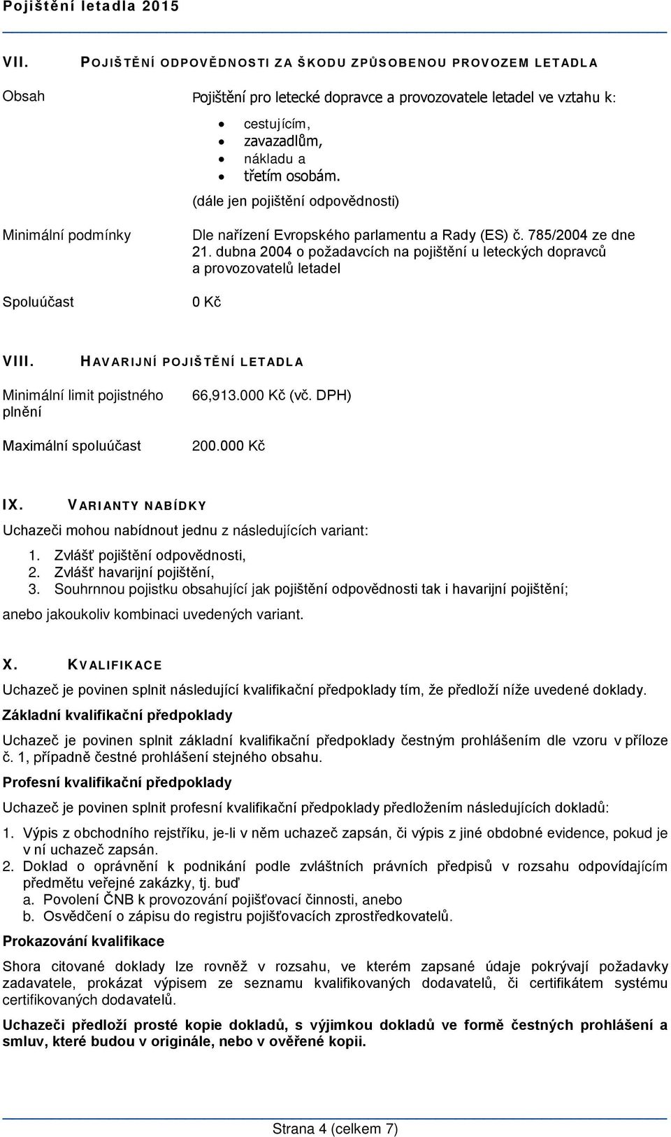 dubna 2004 o požadavcích na pojištění u leteckých dopravců a provozovatelů letadel 0 Kč VIII. H AVARIJNÍ POJIŠTĚNÍ LETADLA Minimální limit pojistného plnění Maximální spoluúčast 66,913.000 Kč (vč.