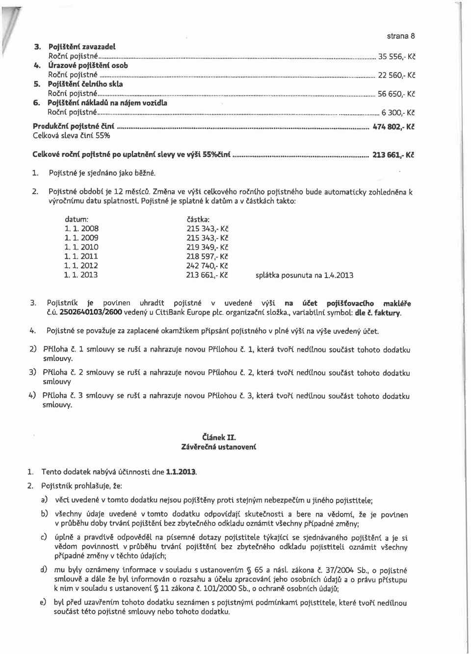 661,- Kč 1. Pojistné je sjednáno jako běžné. 2. Pojistné období je 12 měsíců. Změna ve výši celkového ročního pojistného bude automaticky zohledněna k výročnímu datu splatnosti.