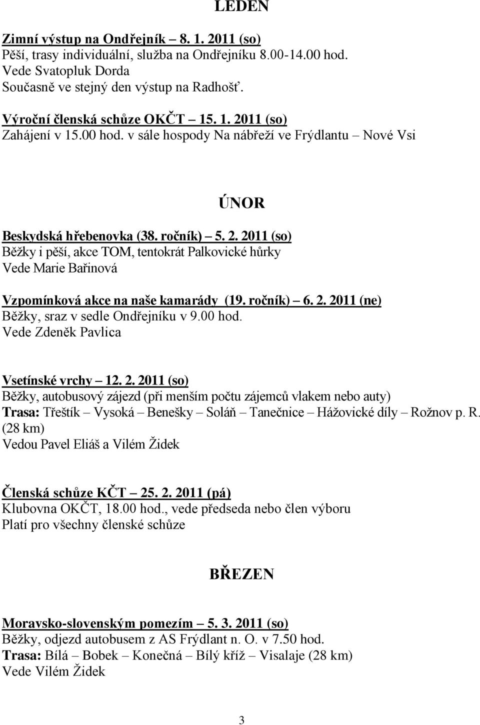 ročník) 6. 2. 2011 (ne) Běţky, sraz v sedle Ondřejníku v 9.00 hod. Vede Zdeněk Pavlica Vsetínské vrchy 12. 2. 2011 (so) Běţky, autobusový zájezd (při menším počtu zájemců vlakem nebo auty) Trasa: Třeštík Vysoká Benešky Soláň Tanečnice Háţovické díly Roţnov p.