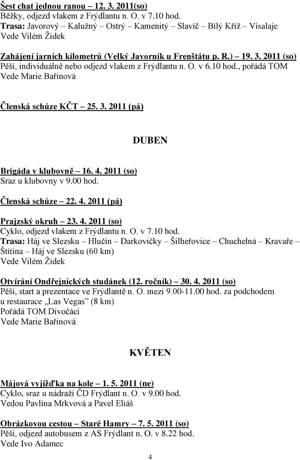 10 hod., pořádá TOM Vede Marie Bařinová Členská schůze KČT 25. 3. 2011 (pá) DUBEN Brigáda v klubovně 16. 4. 2011 (so) Sraz u klubovny v 9.00 hod. Členská schůze 22. 4. 2011 (pá) Prajzský okruh 23. 4. 2011 (so) Cyklo, odjezd vlakem z Frýdlantu n.