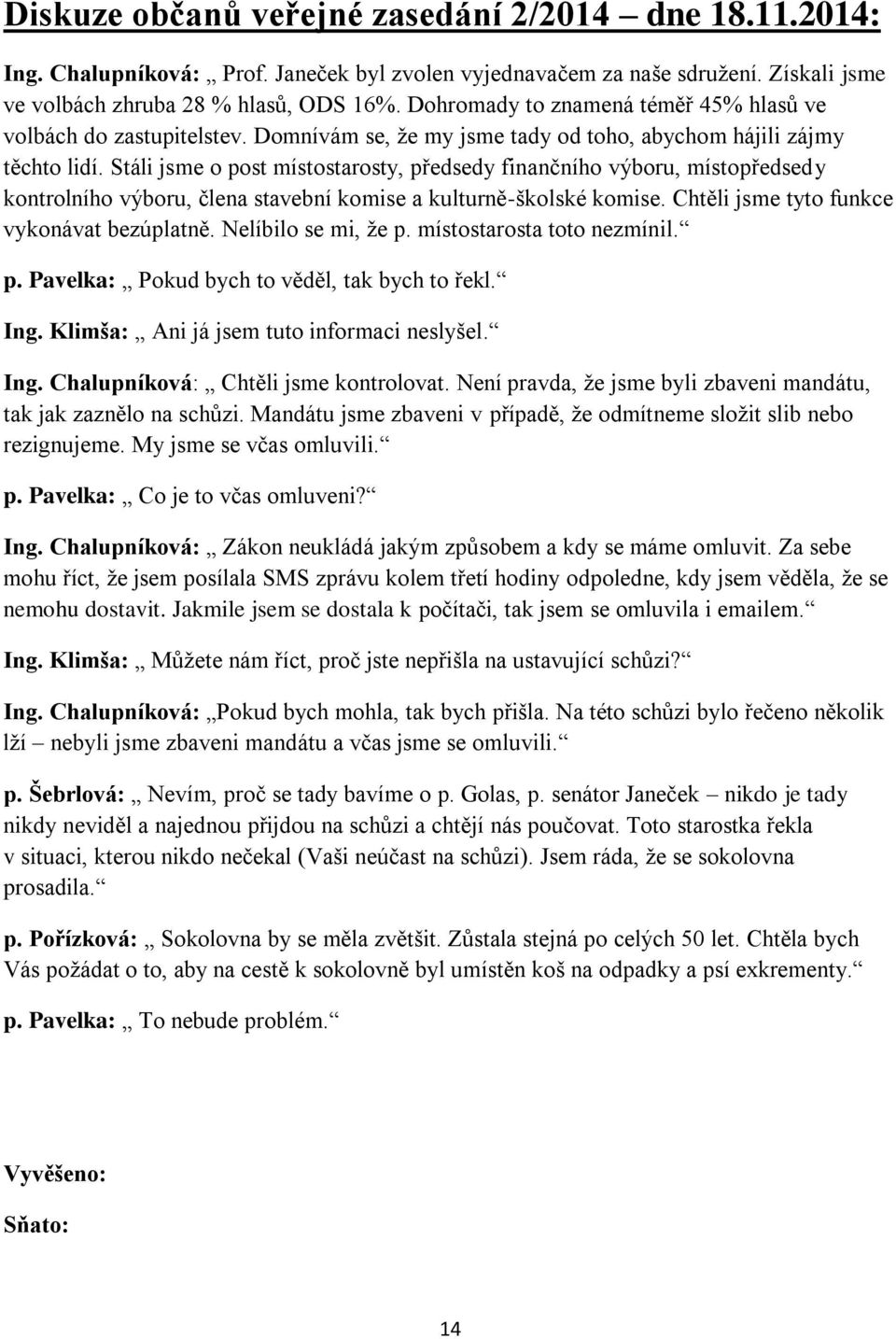 Stáli jsme o post místostarosty, předsedy finančního výboru, místopředsedy kontrolního výboru, člena stavební komise a kulturně-školské komise. Chtěli jsme tyto funkce vykonávat bezúplatně.